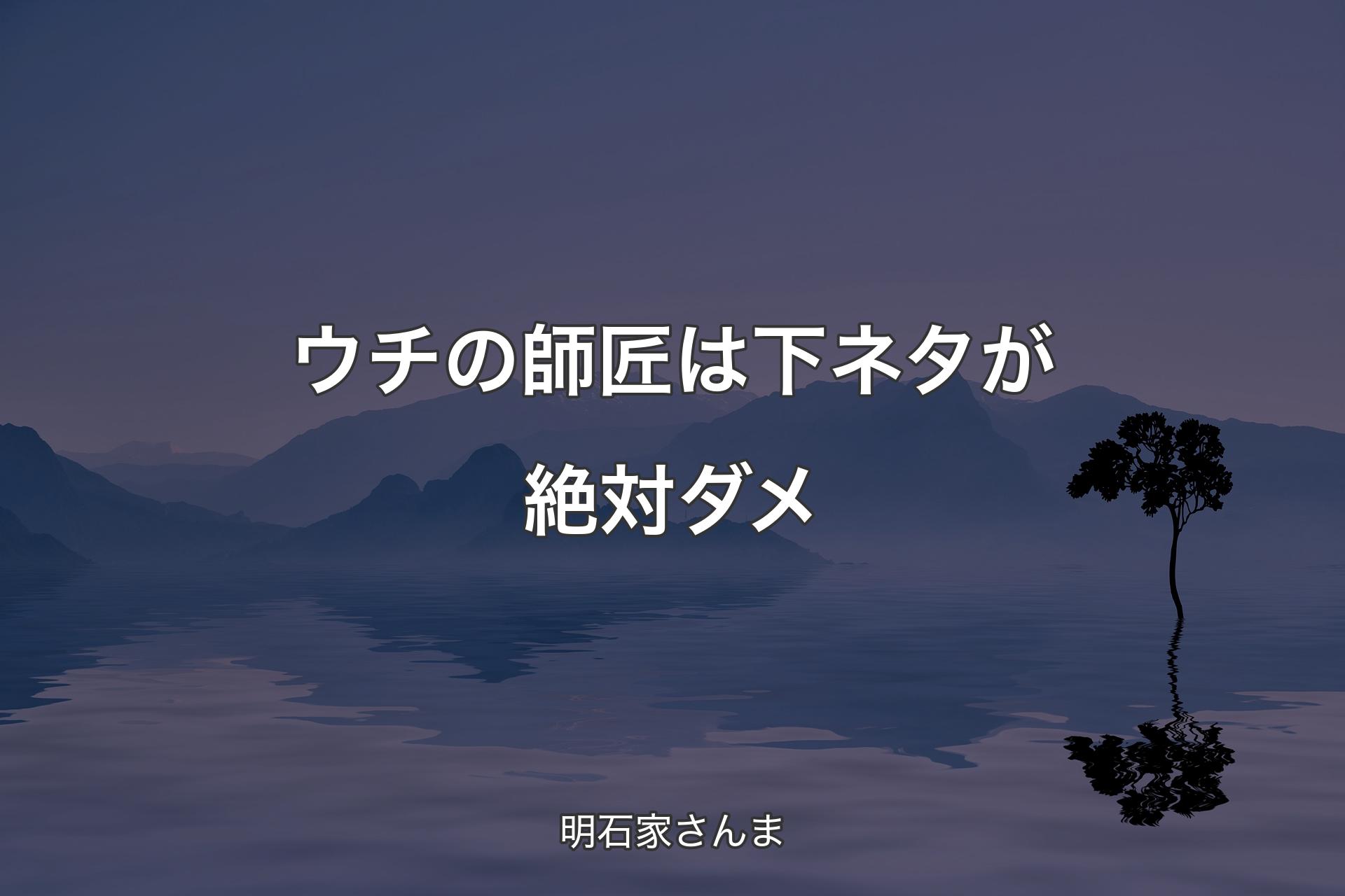 【背景4】ウチの師匠は下ネタが絶対ダメ - 明石家さんま