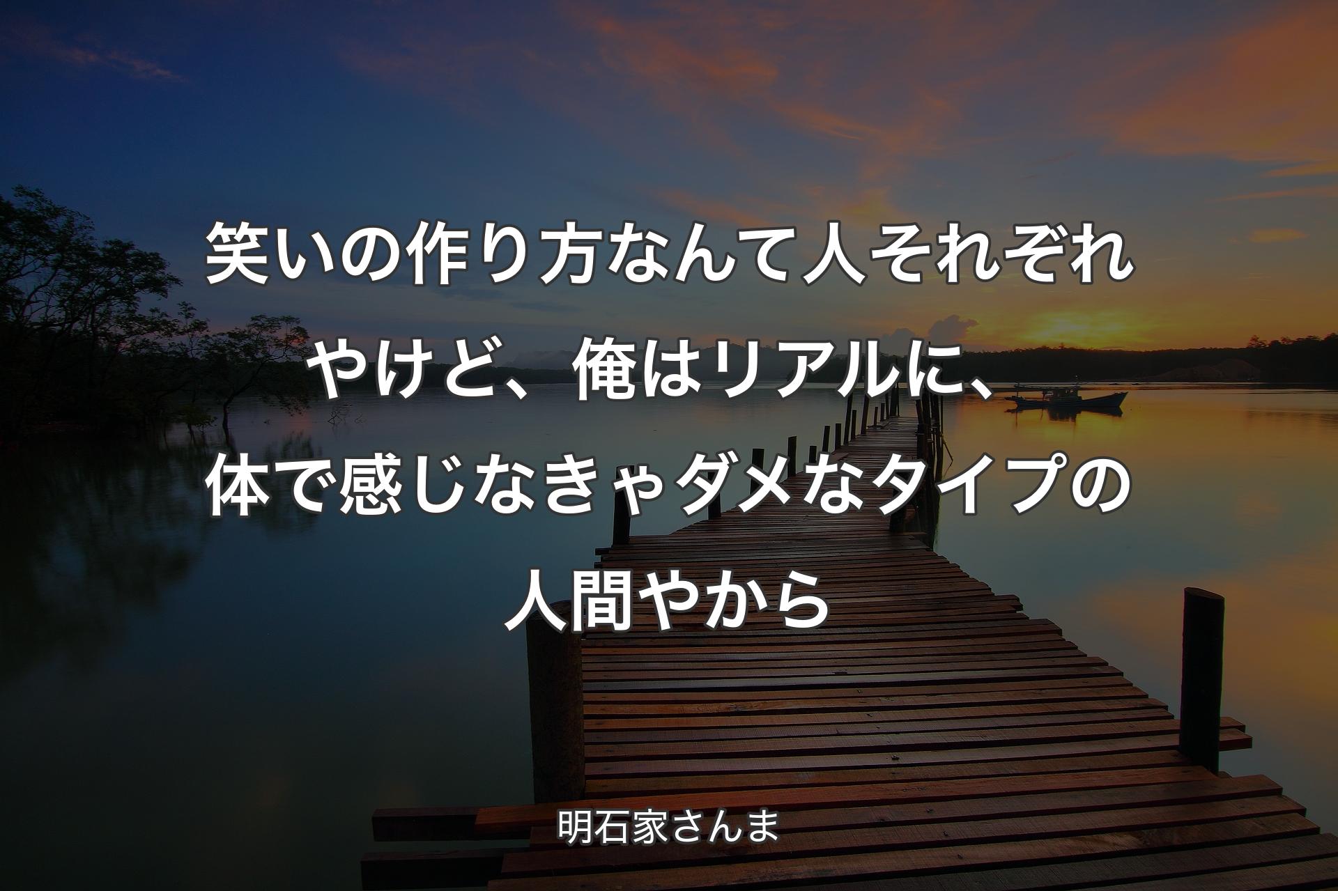 【背景3】笑いの作り方なんて人それぞれやけど、俺はリアルに、体で感じなきゃダメなタイプの人間やから - 明石家さんま