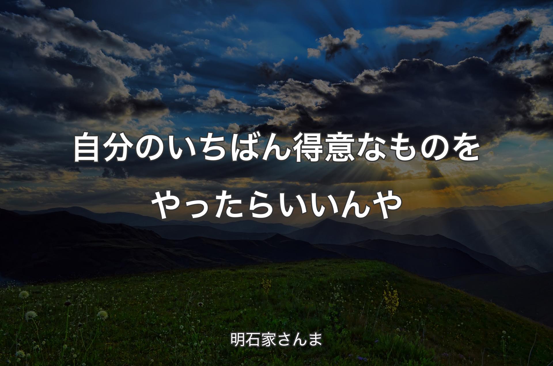 自分のいちばん得意なものをやったらいいんや - 明石家さんま