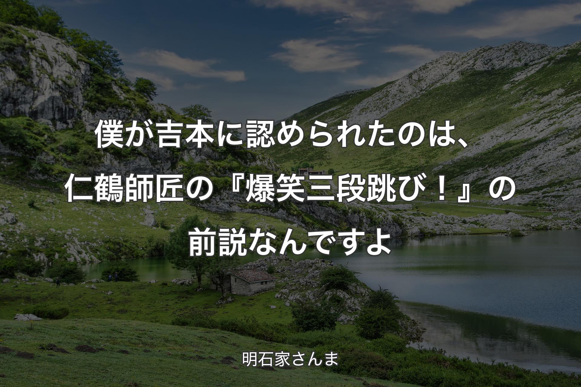 【背景1】僕が吉本に認められたのは、仁鶴師匠の『爆笑三段跳び！』の前説なんですよ - 明石家さんま