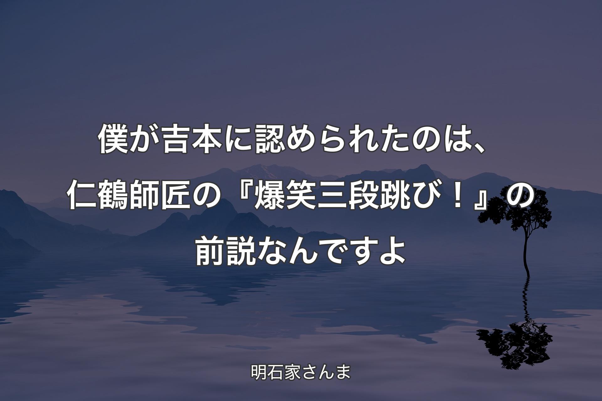 【背景4】僕が吉本に認められたのは、仁鶴師匠の『爆笑三段跳び！』の前説なんですよ - 明石家さんま