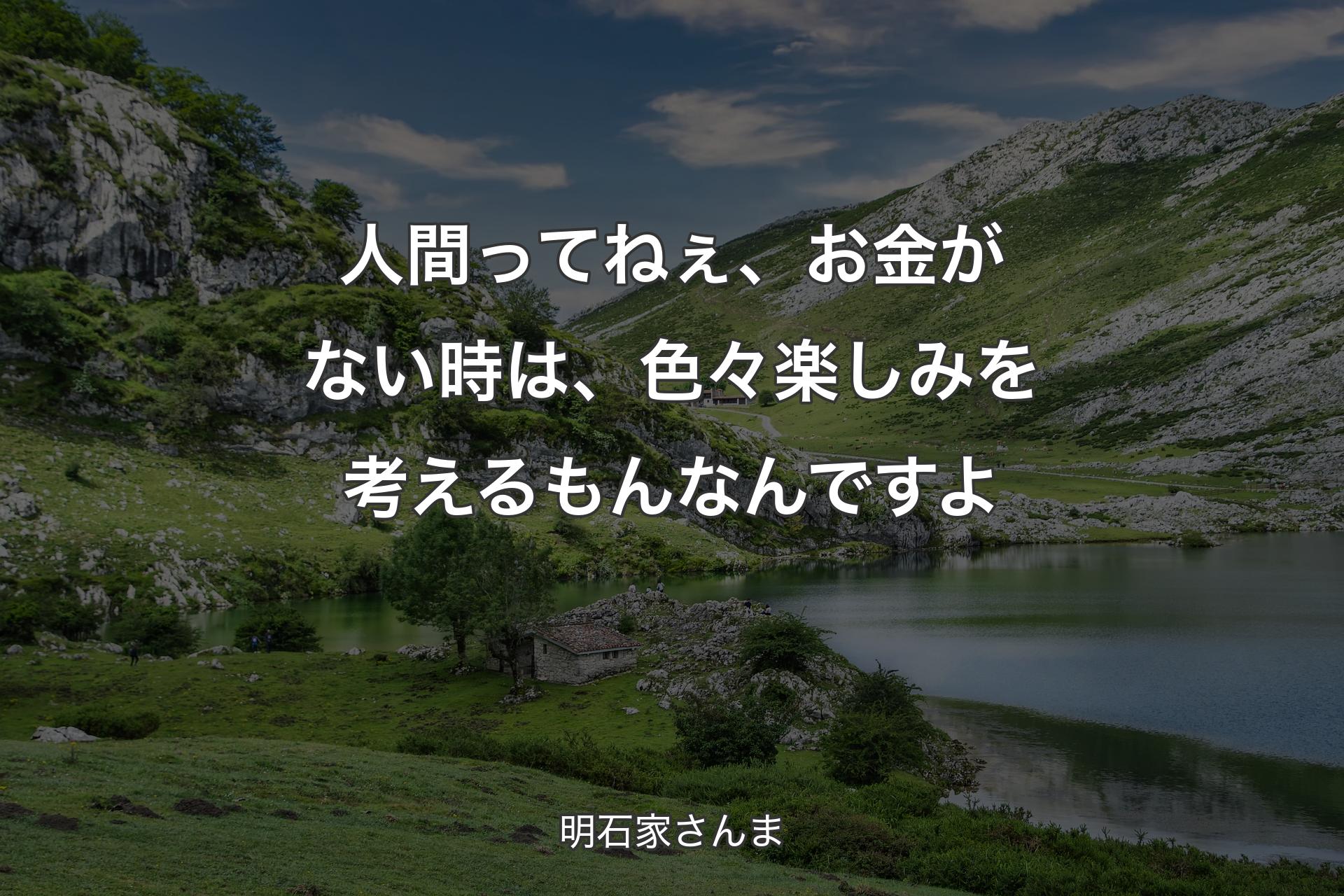 人間ってねぇ、お金がない時は、色々楽しみを考えるもんなんですよ - 明石家さんま