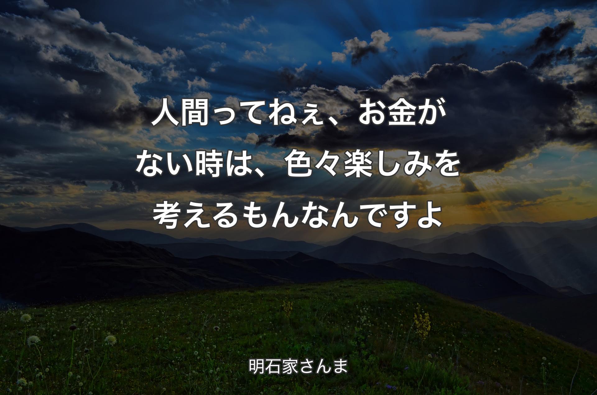 人間ってねぇ、お金がない時は、色々楽しみを考えるもんなんですよ - 明石家さんま