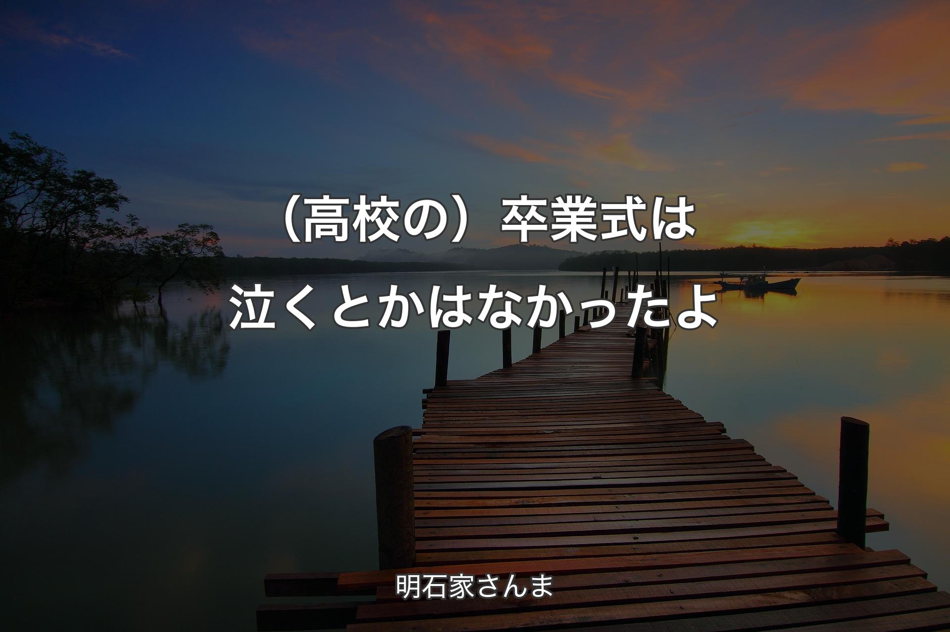 【背景3】（高校の）卒業式は泣くとかはなかったよ - 明石家さんま