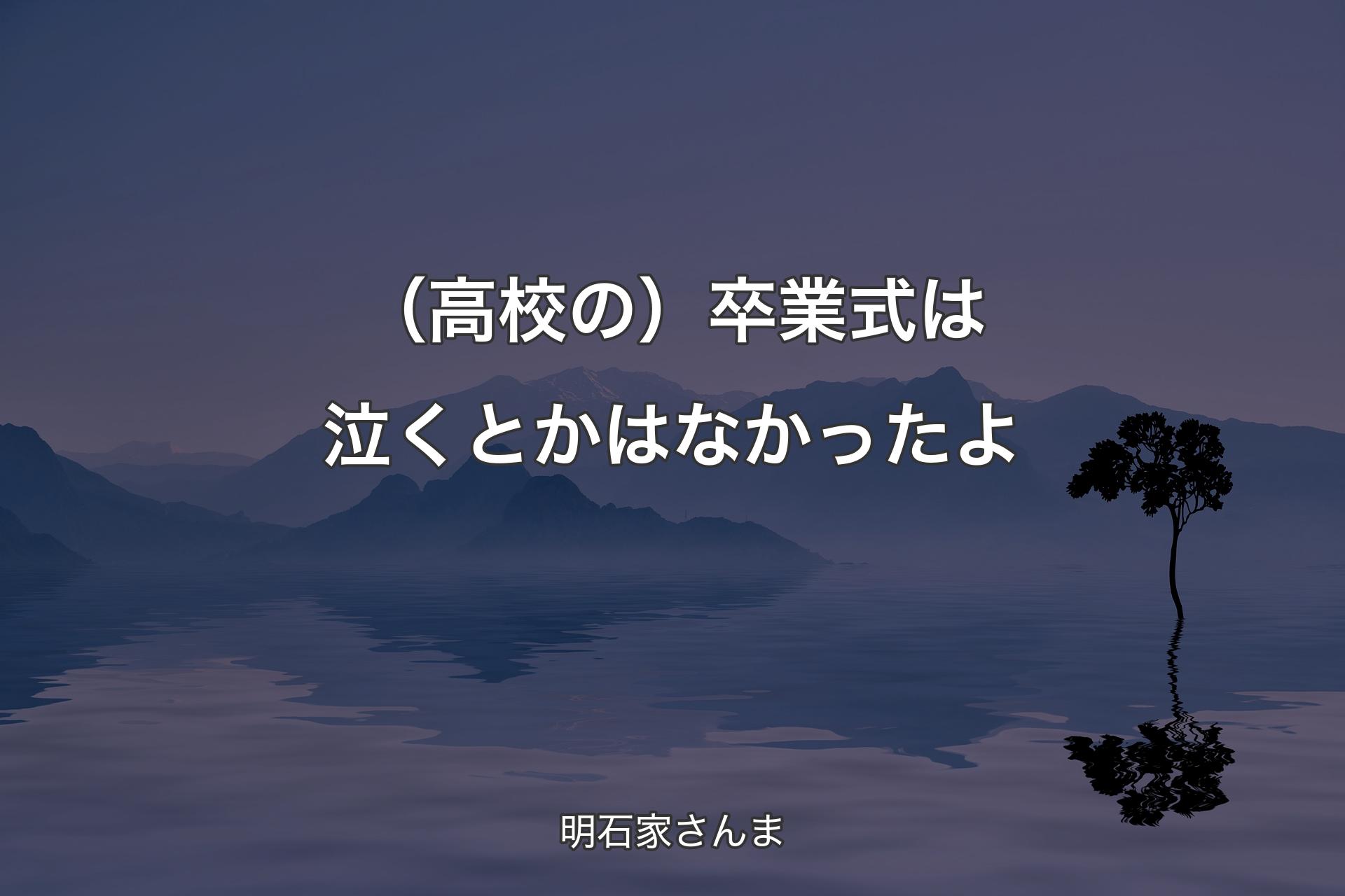 （高校の）卒業式は泣くとかはなかったよ - 明石家さんま