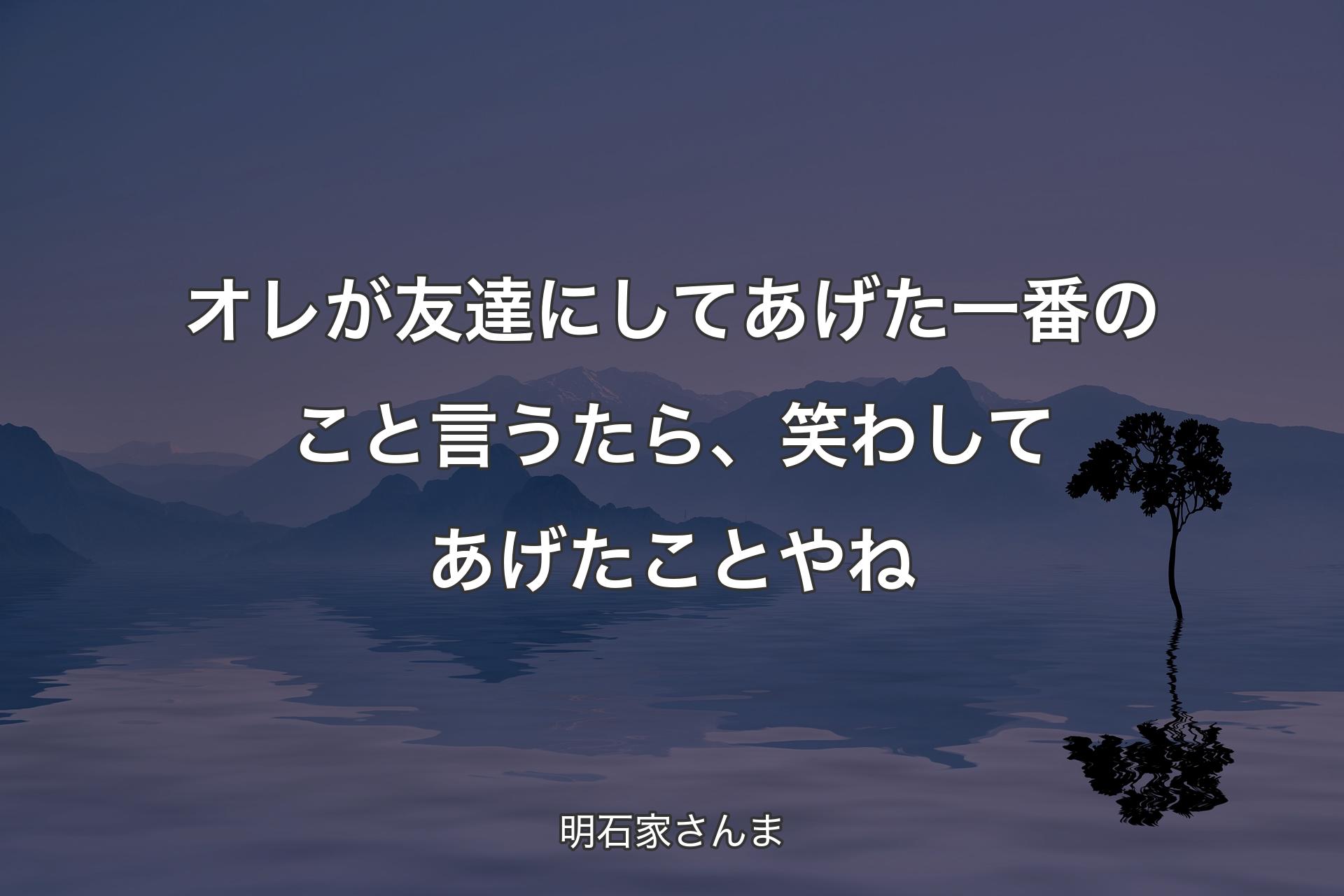 【背景4】オレが友達にしてあげた一番のこと言うたら、笑わしてあげたことやね - 明石家さんま