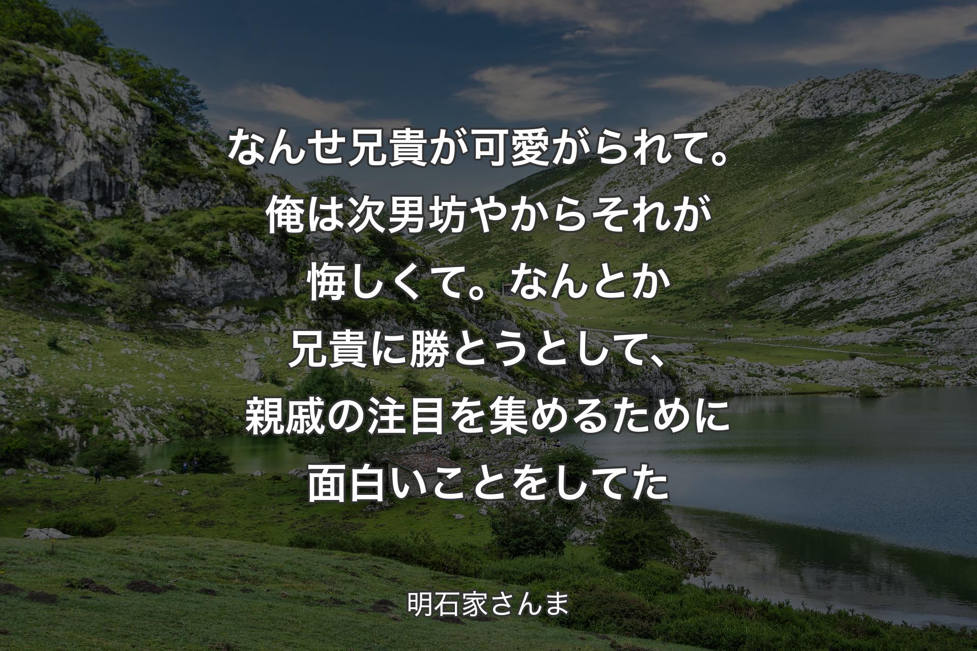 【背景1】なんせ兄貴が可愛がられて。俺は次男坊やからそれが悔しくて。なんとか兄貴に勝とうとして、親戚の注目を集めるために面白いことをしてた - 明石家さんま