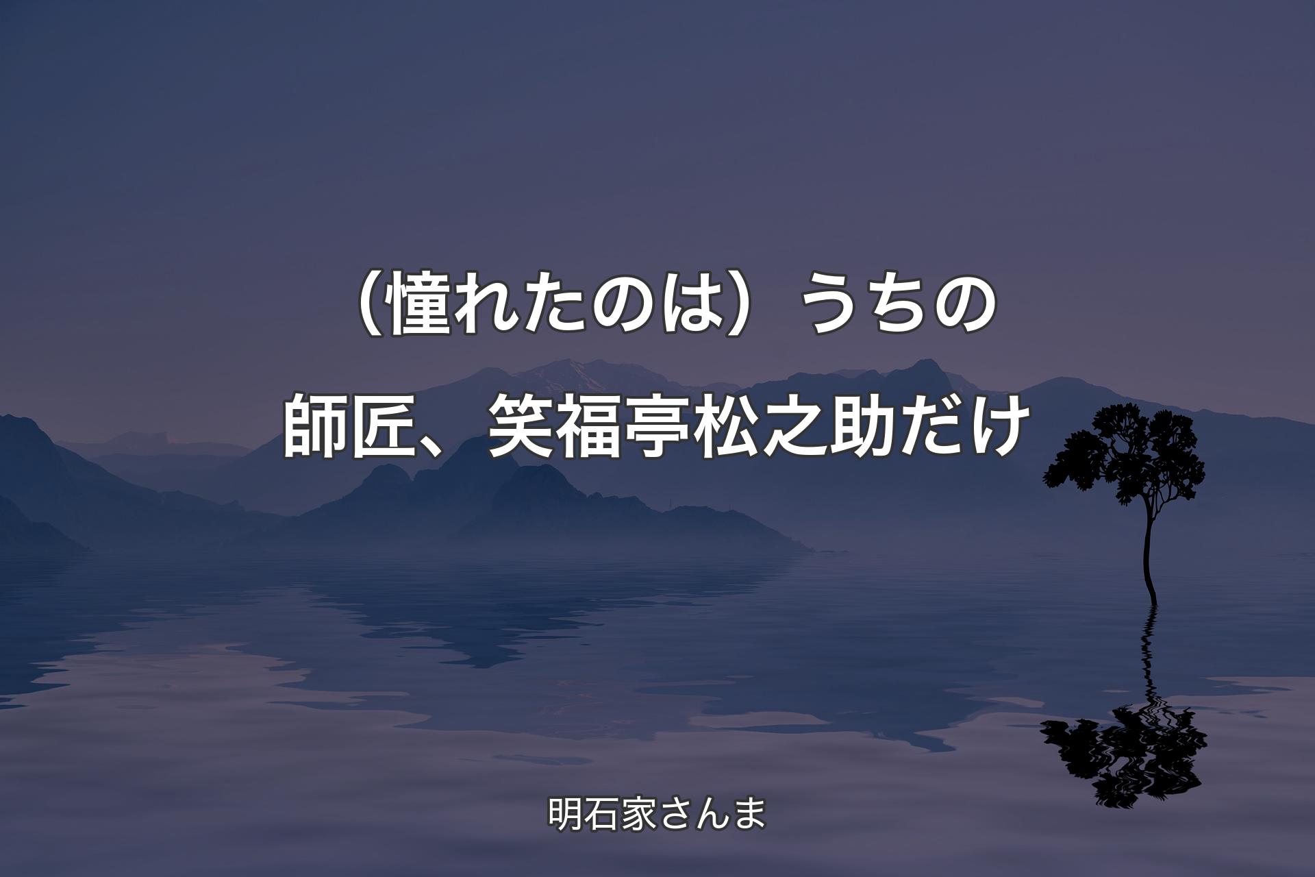 （憧れたのは）うちの師匠、笑福亭松之助だけ - 明石家さんま