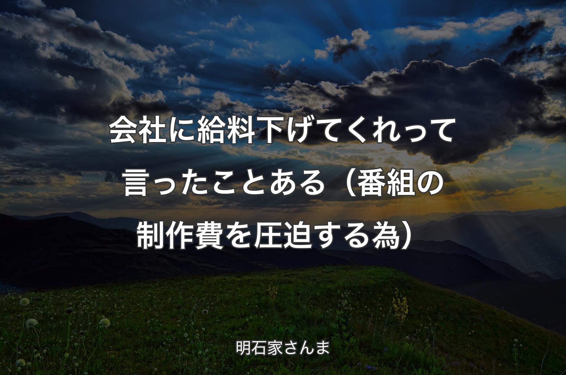 会社に給料下げてくれって言ったことある（番組の制作費を圧迫する為） - 明石家さんま