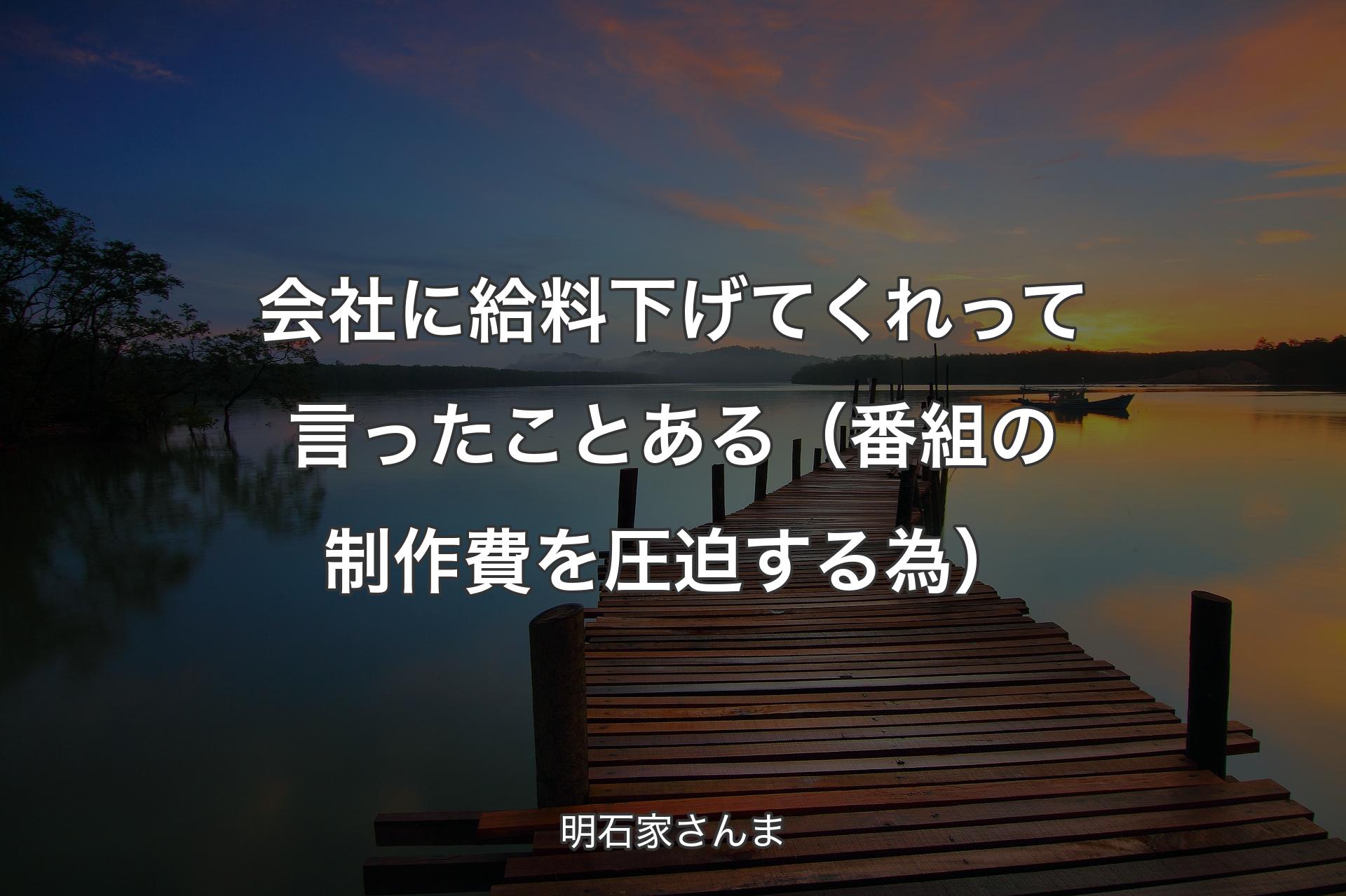 会社に給料下げてくれって言ったことある（番組の制作費を圧迫する為） - 明石家さんま