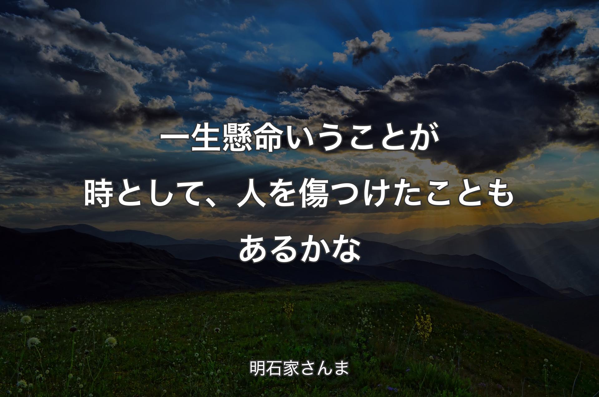 一生懸命いうことが時として、人を傷つけたこともあるかな - 明石家さんま