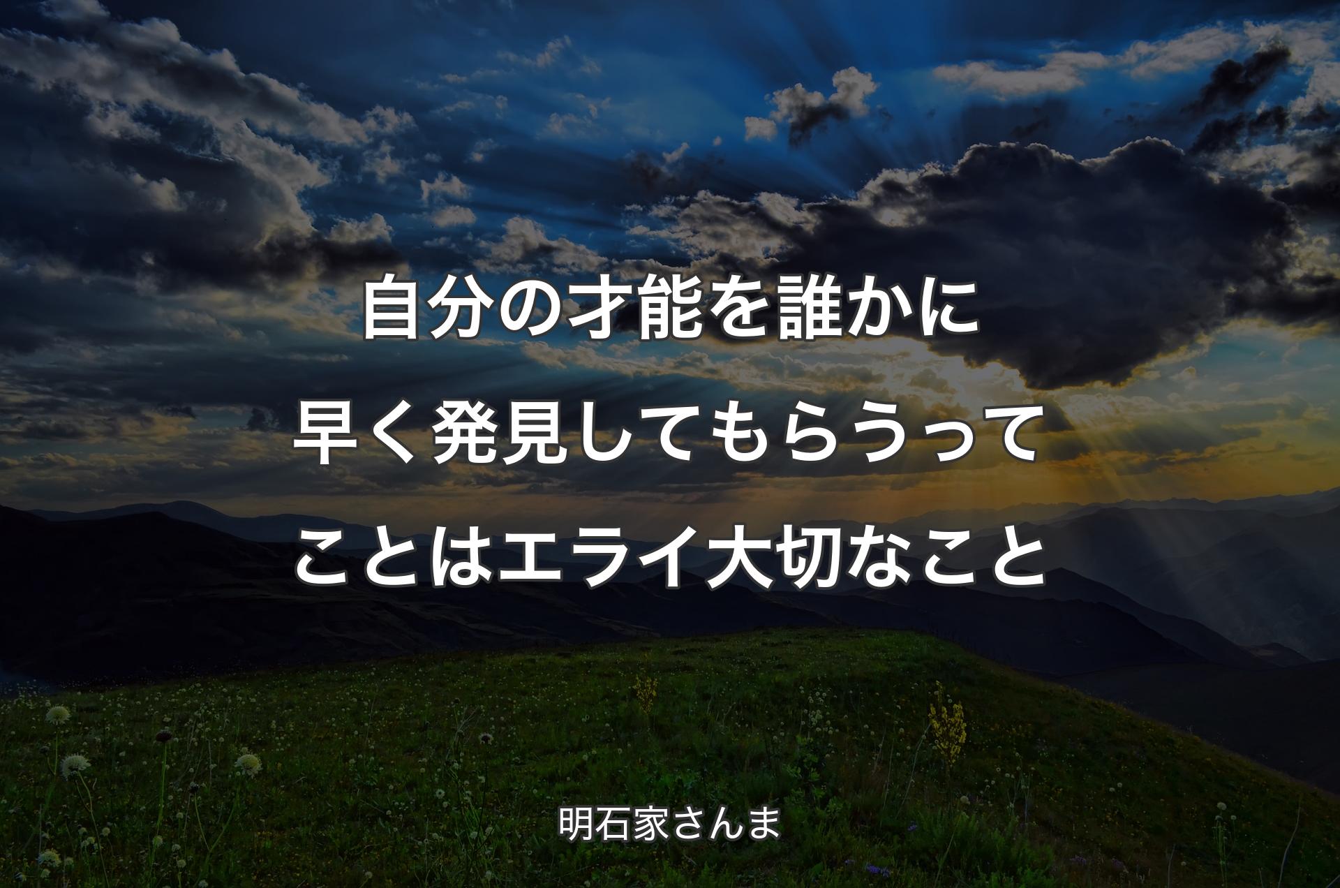 自分の才能を誰かに早く発見してもらうってことはエライ大切なこと - 明石家さんま