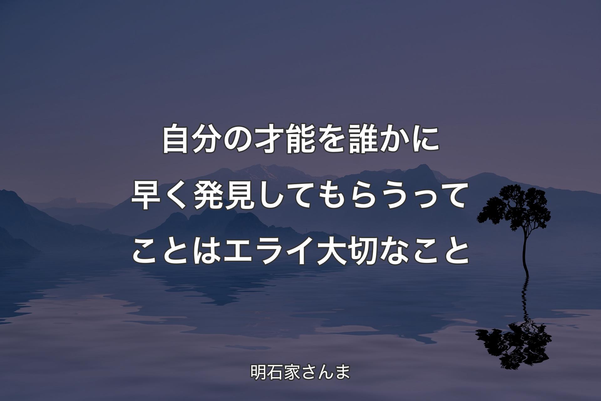 自分の才能を誰かに早く発見してもらうってことはエライ大切なこと - 明��石家さんま