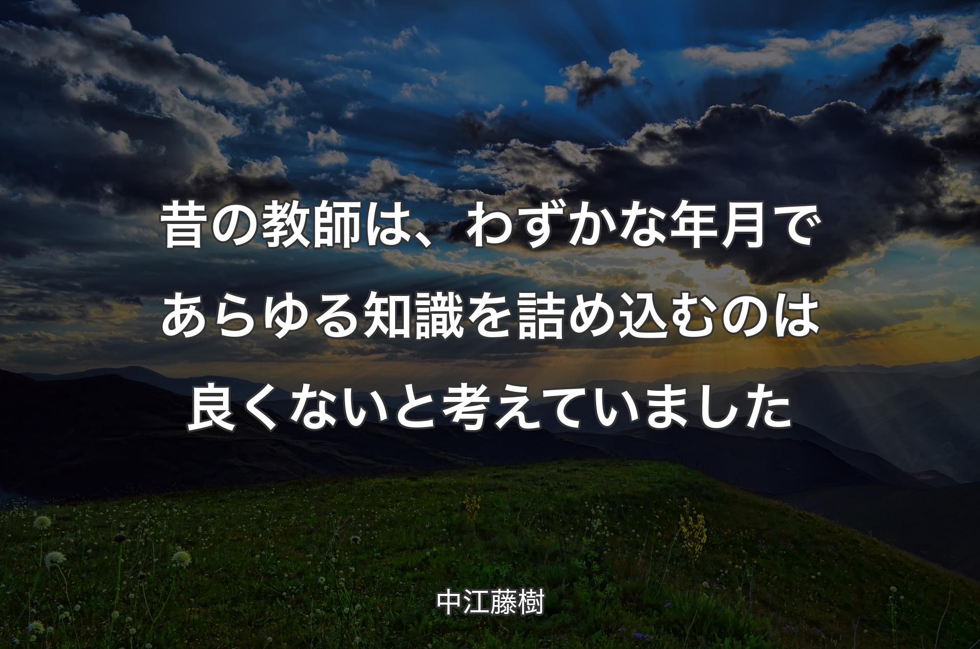 昔の教師は、わずかな年月であらゆる知識を詰め込むのは良くないと考えていました - 中江藤樹