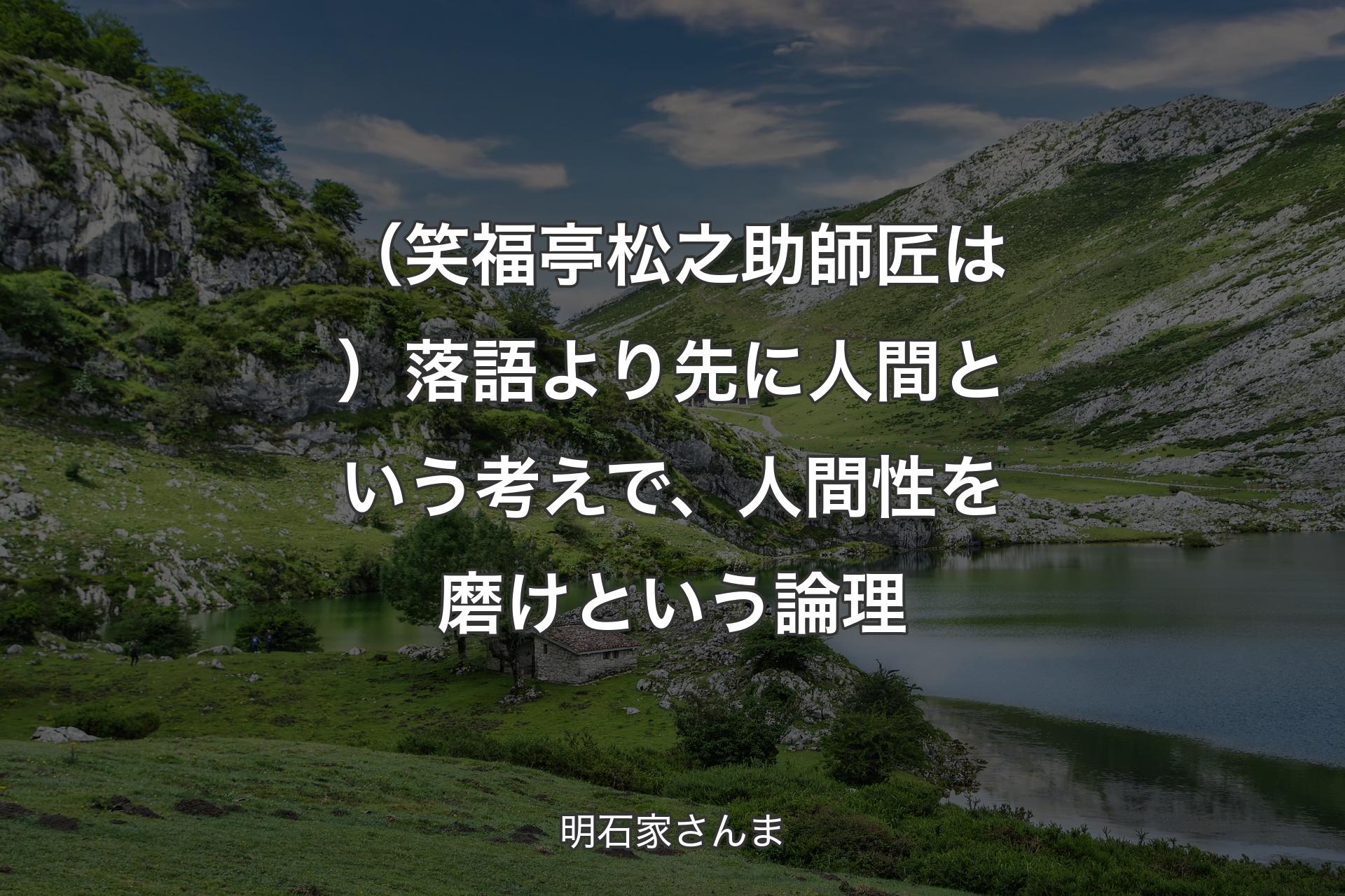 【背景1】（笑福亭松之助師匠は）落語より先に人間という考えで、人間性を磨けという論理 - 明石家さんま