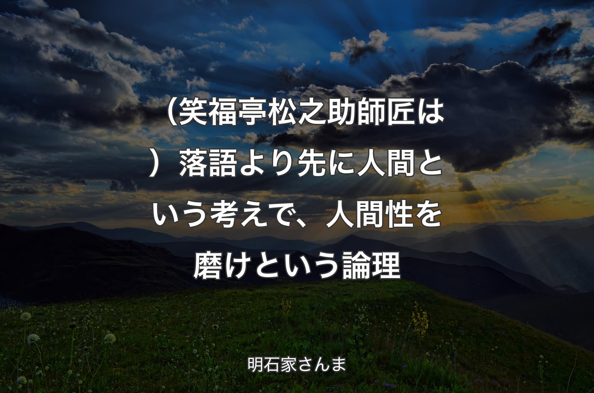 （笑福亭松之助師匠は）落語より先に人間という考えで、人間性を磨けという論理 - 明石家さんま