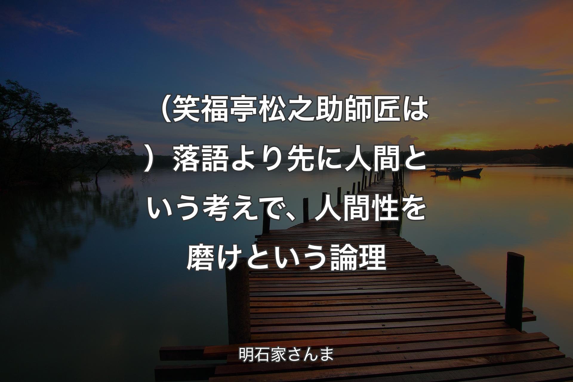 （笑福亭松之助師匠は）落語より先に人間という考えで、人間性を磨けという論理 - 明石家さんま