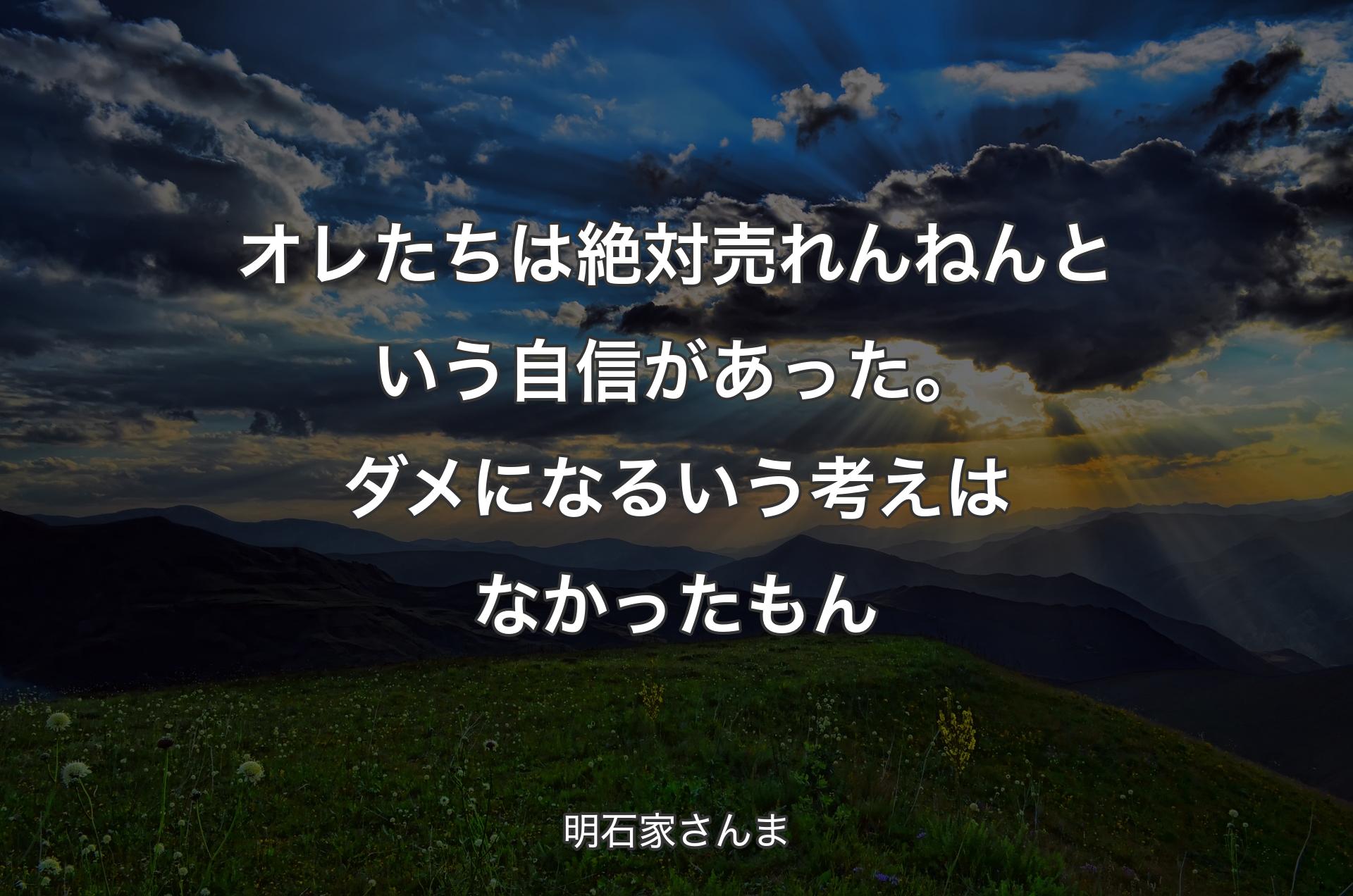 オレたちは絶対売れんねんという自信があった。ダメになるいう考えはなかったもん - 明石家さんま