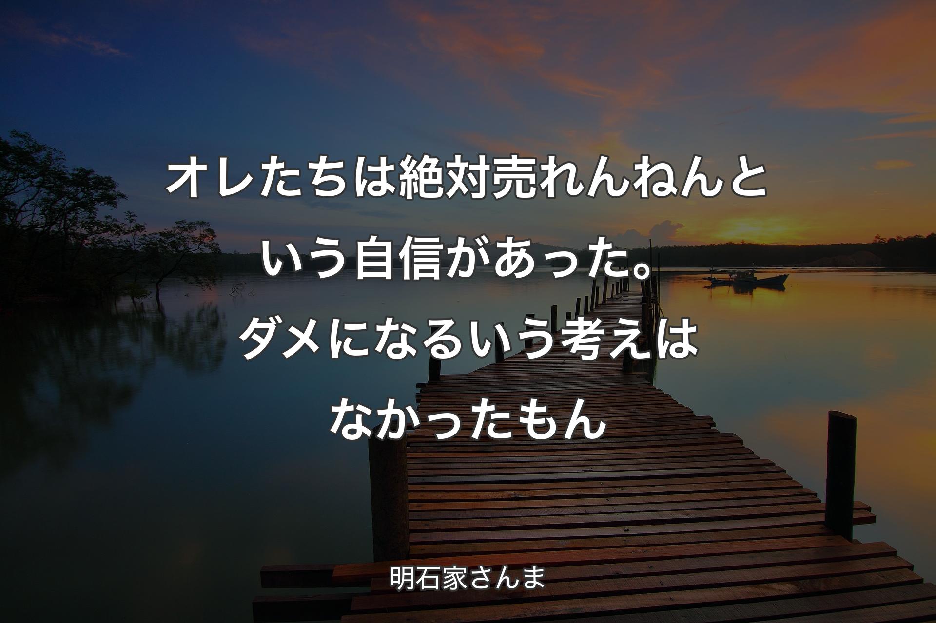 オレたちは絶対売れんねんという自信があった。ダメになるいう考えはなかったもん - 明石家さんま