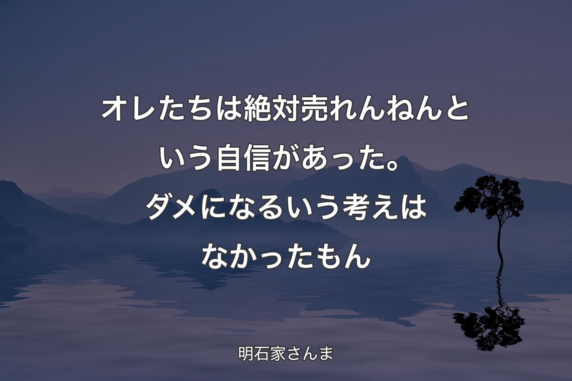 オレたちは絶対売れんねんという自信があった。ダメになるいう考えはなかったもん - 明石家さんま