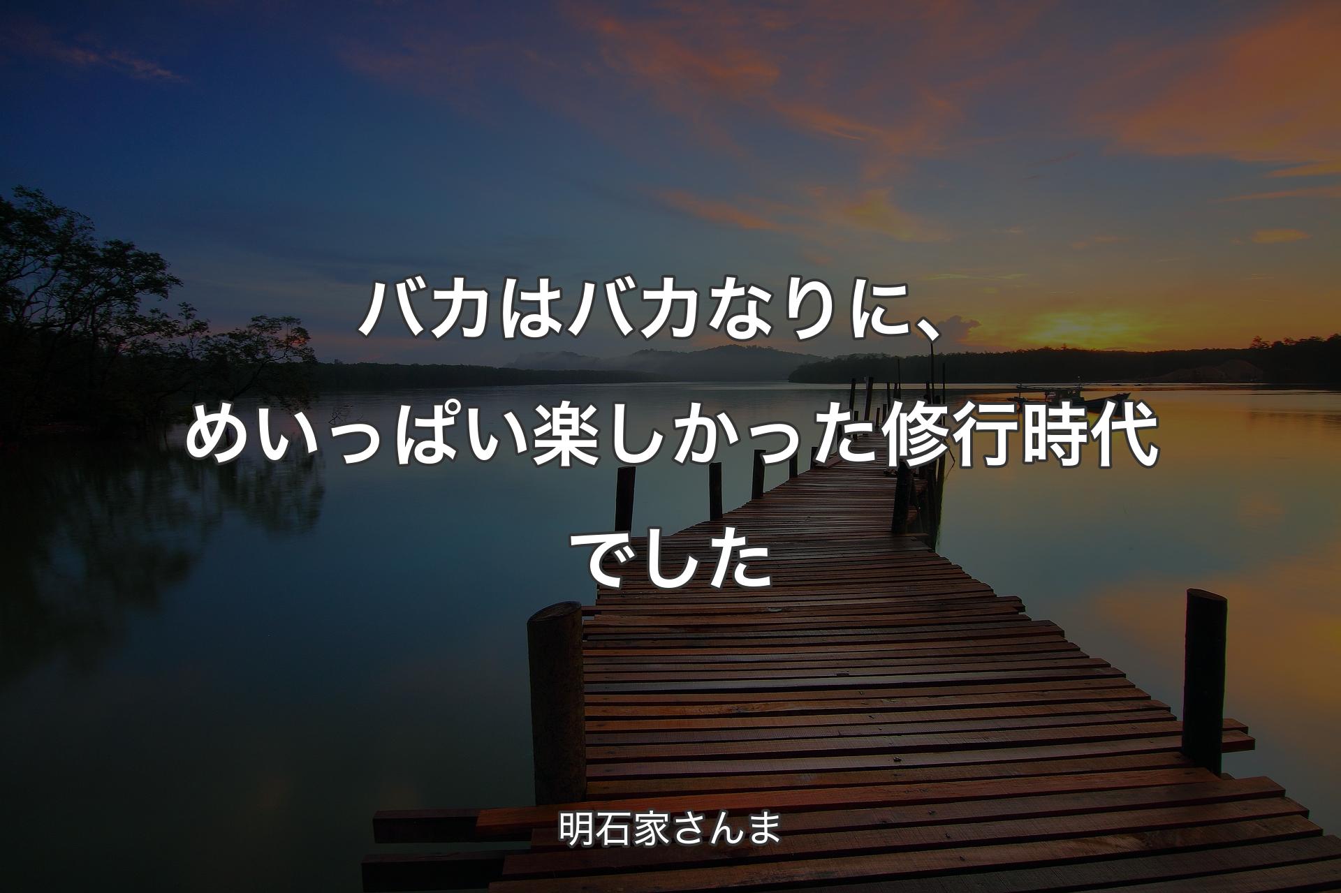 バカはバカなりに、めいっぱい楽しかった修行時代でした - 明石家さんま