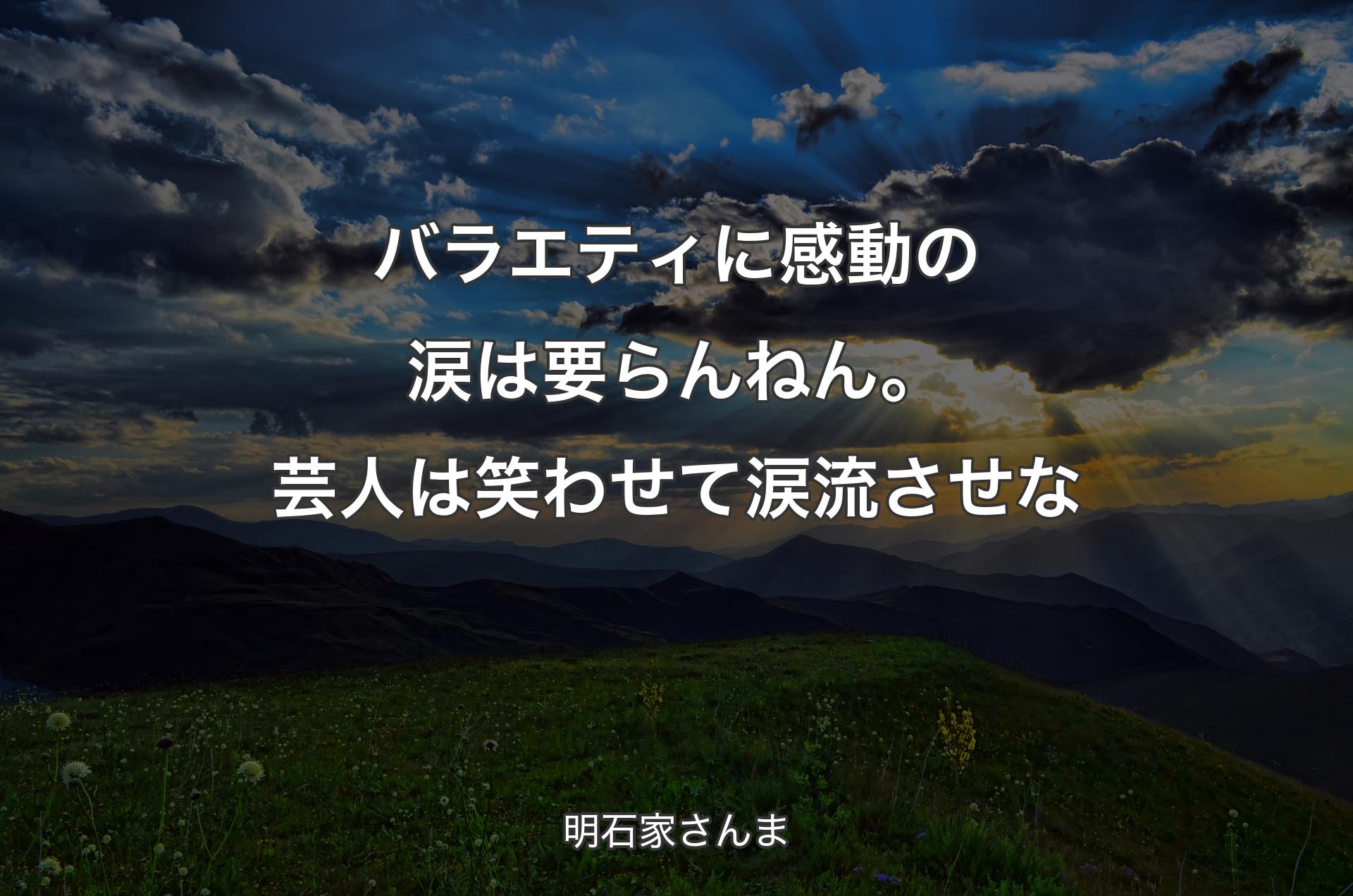 バラエティに感動の涙は要らんねん。芸人は笑わせて涙流させな - 明石家さんま