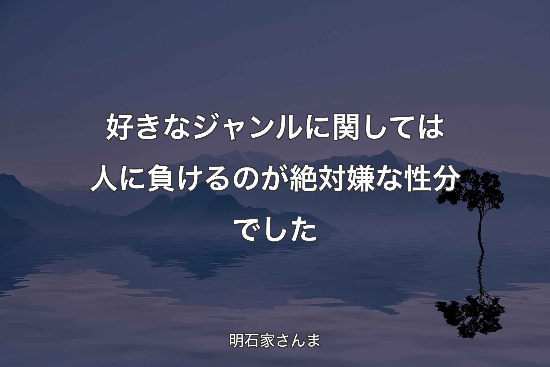 好きなジャンルに関しては人に負けるのが絶対嫌な性分でした - 明石家さんま