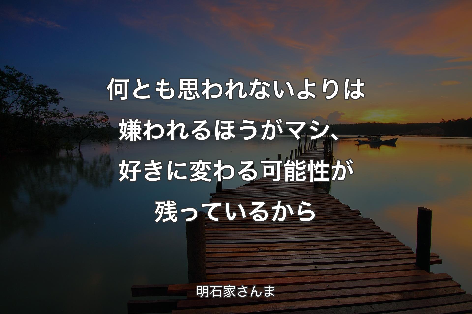 【背景3】何とも思われないよりは嫌われるほうがマシ、好きに変わる��可能性が残っているから - 明石家さんま