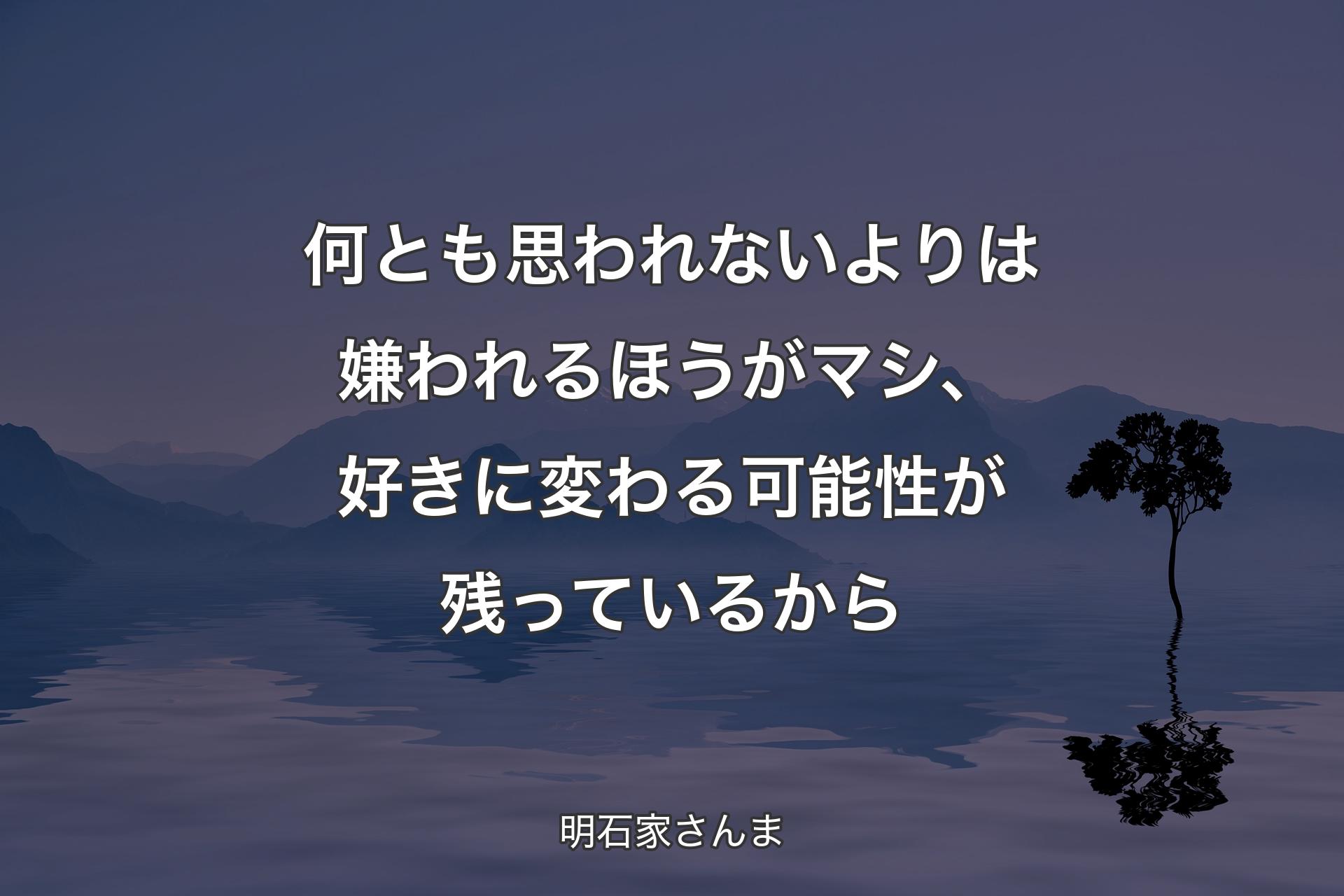 何とも思われないよりは嫌われるほうがマシ、好きに変わる可能性が残っているから - 明石家さんま