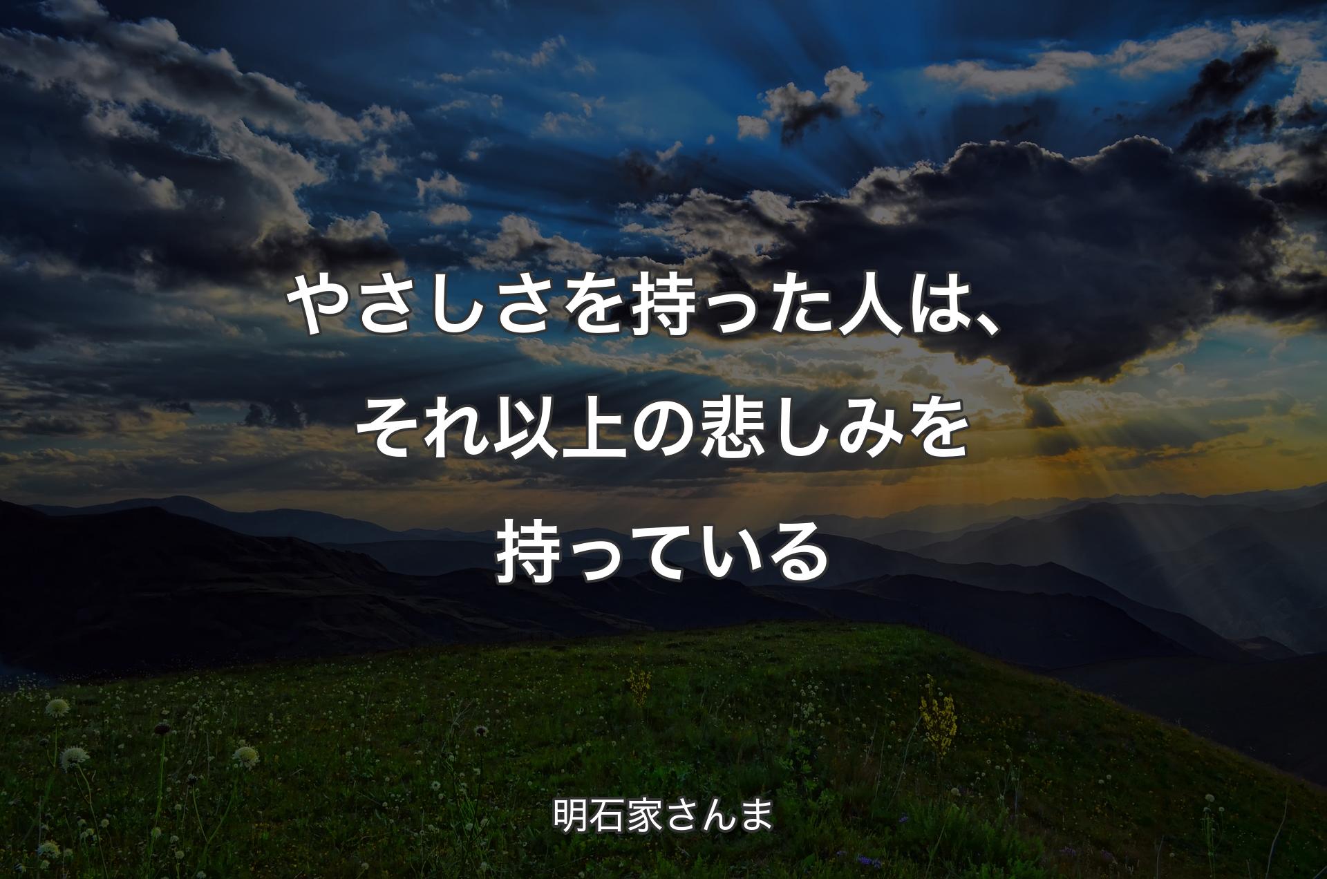 やさしさを持った人は、それ以上の悲しみを持っている - 明石家さんま