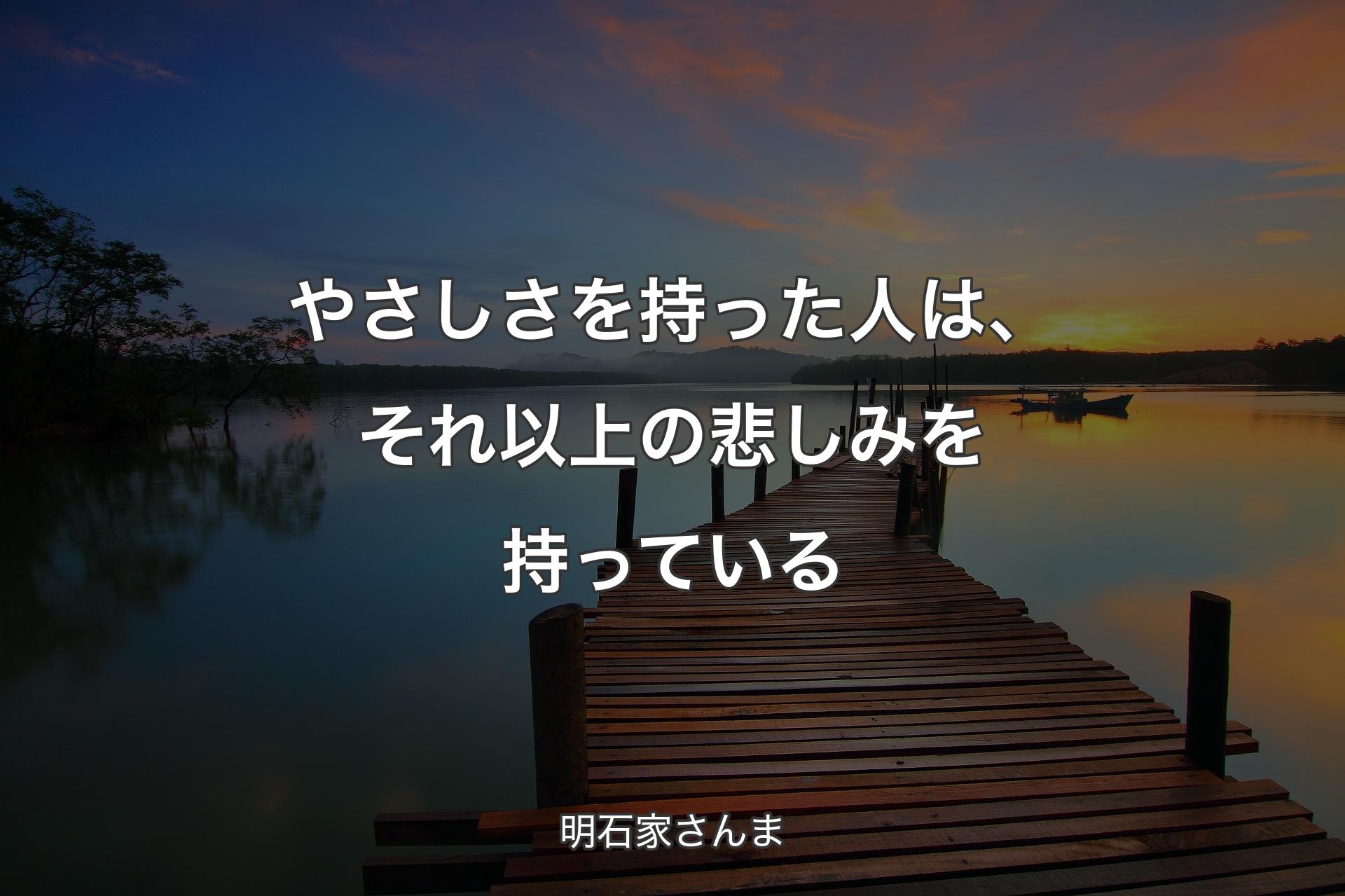 やさしさを持った人は、それ以上の悲しみを持っている - 明石家さんま