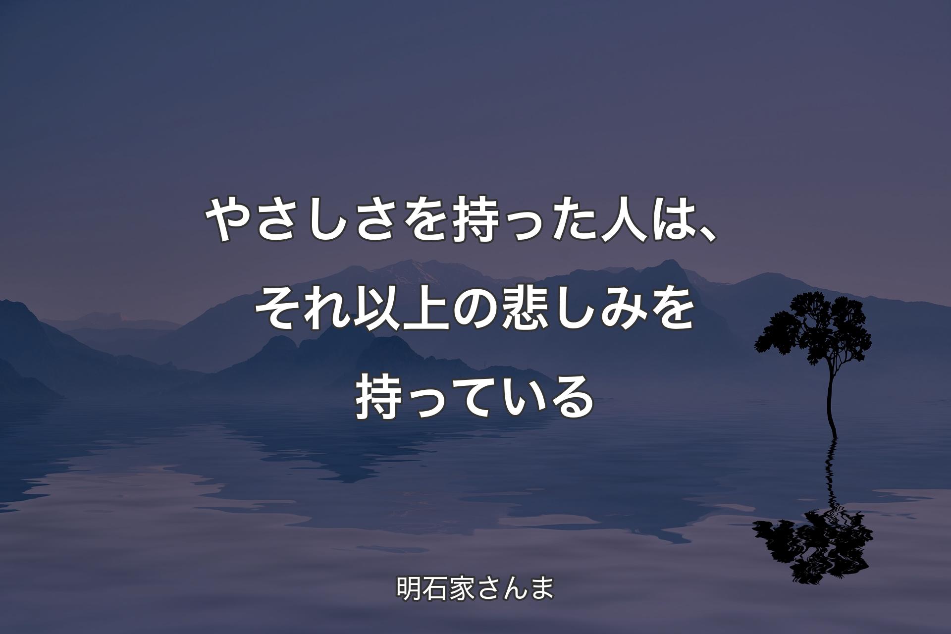 【背景4】やさしさを持った人は、それ�以上の悲しみを持っている - 明石家さんま