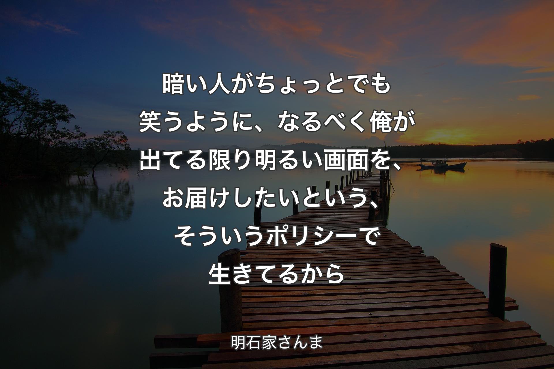 【背景3】暗い人がちょっとでも笑うように、なるべく俺が出てる限り明るい画面を、お届けしたいという、そういうポリシーで生きてるから - 明石家さんま