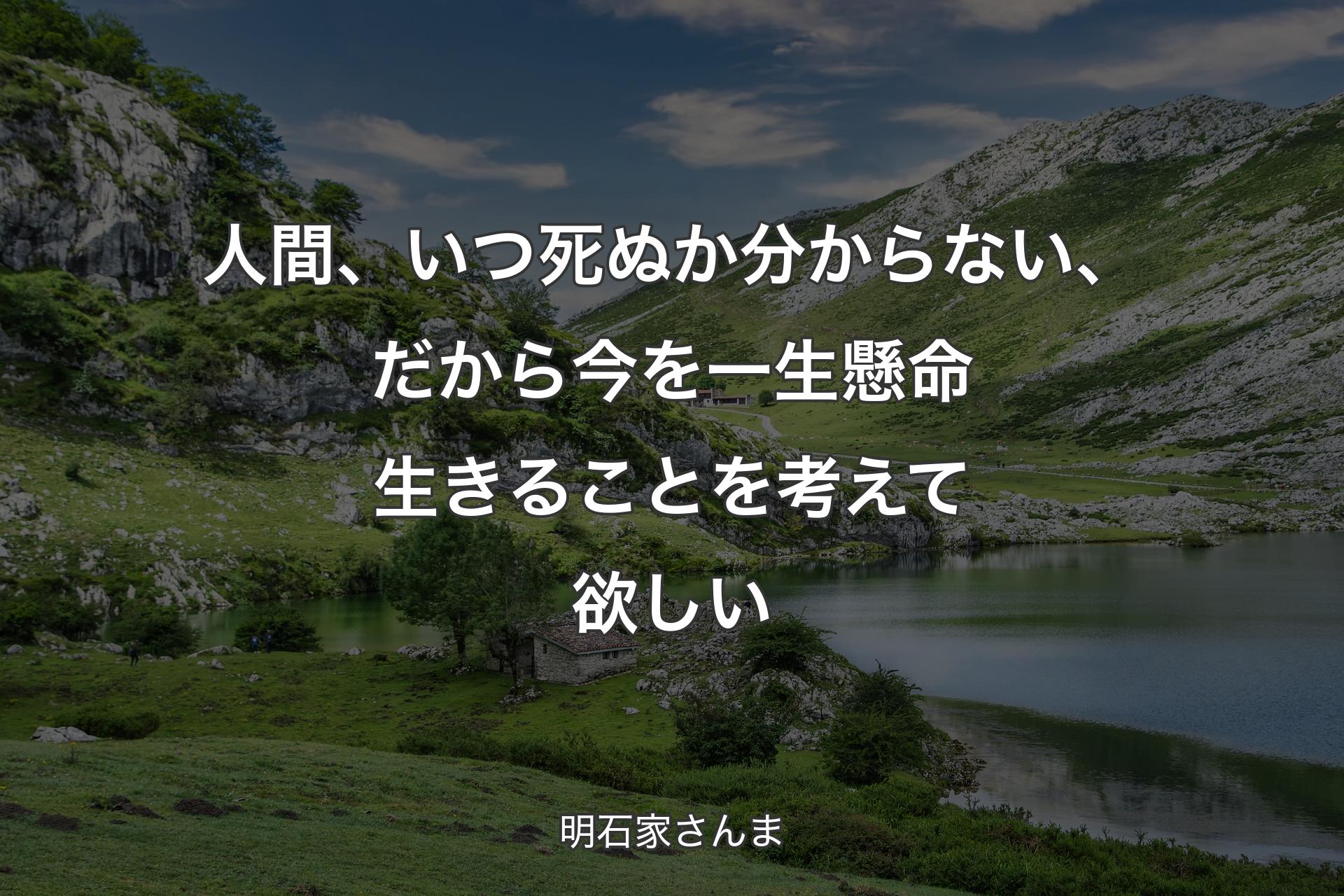 人間、いつ死ぬか分からない、だから今を一生懸命生きることを考えて欲しい - 明石家さんま