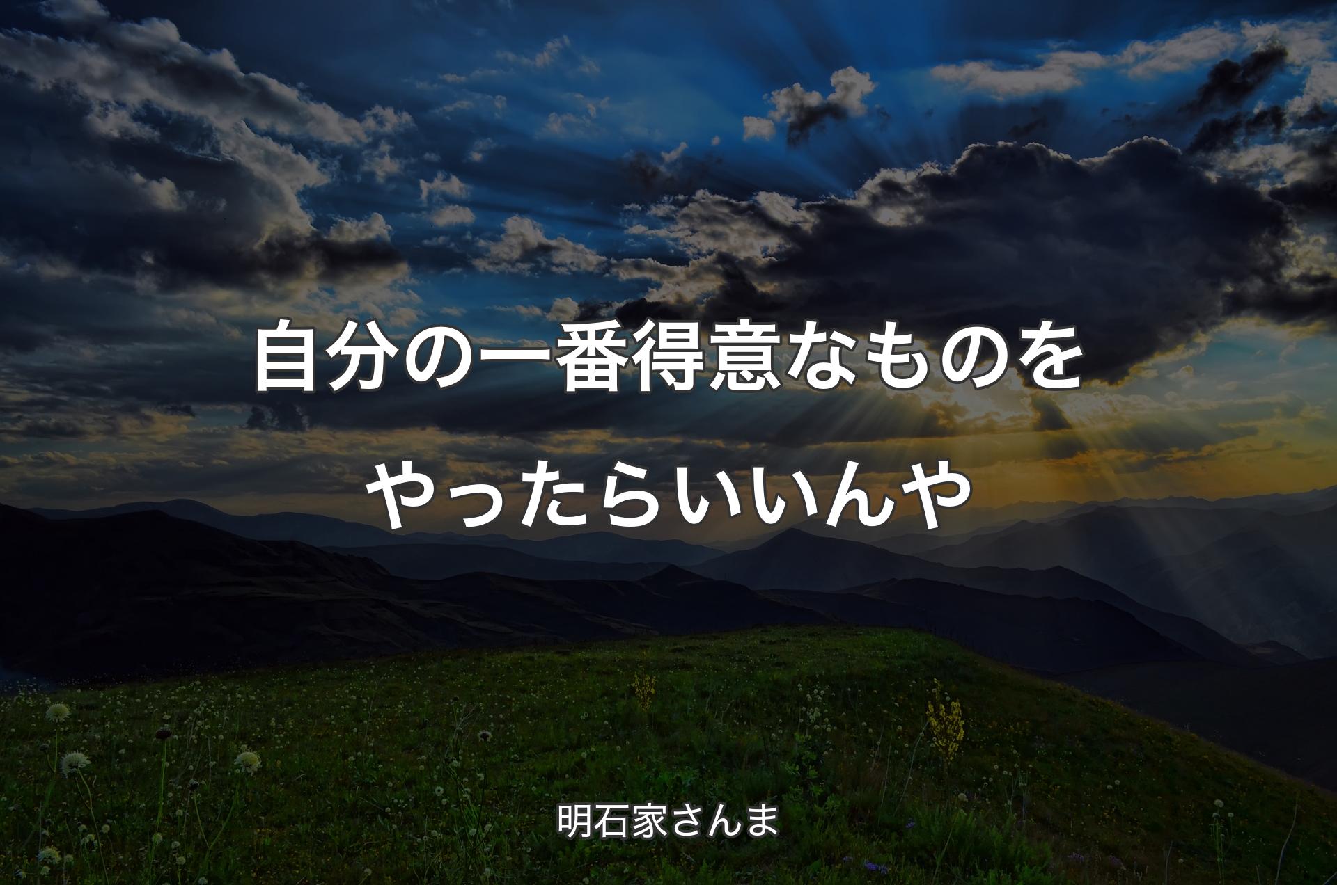 自分の一番得意なものをやったらいいんや - 明石家さんま