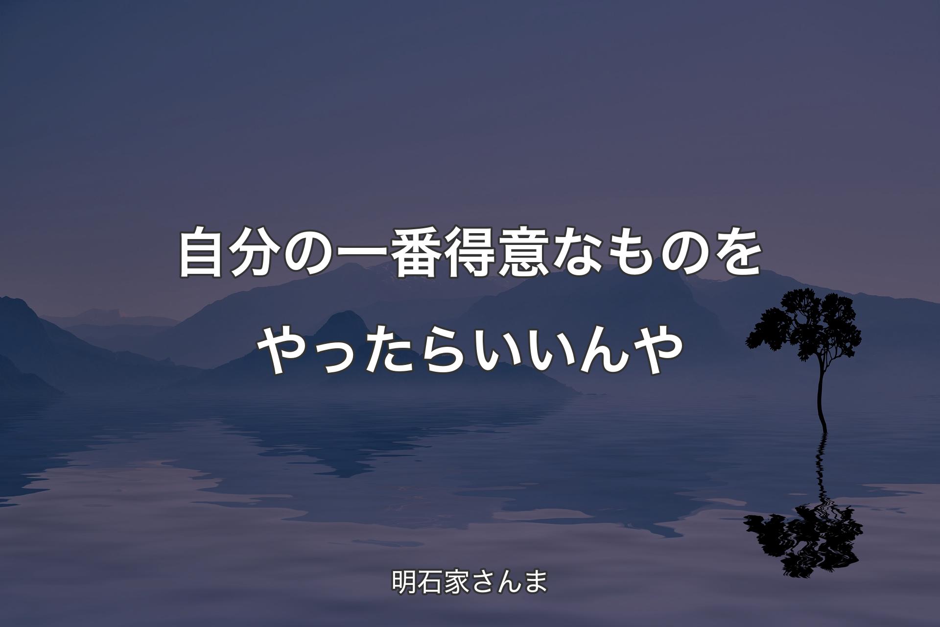 【背景4】自分の一番得意なものをやったらいいんや - 明石家さんま