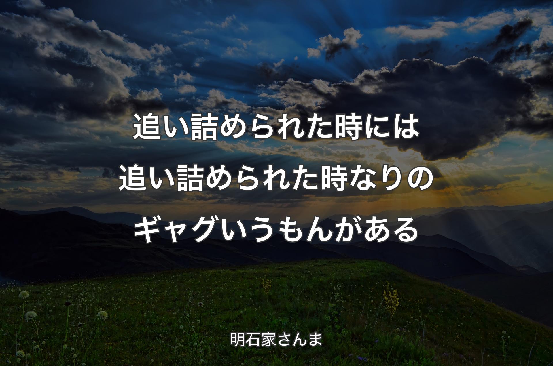 追い詰められた時には追い詰められた時なりのギャグいうもんがある - 明石家さんま