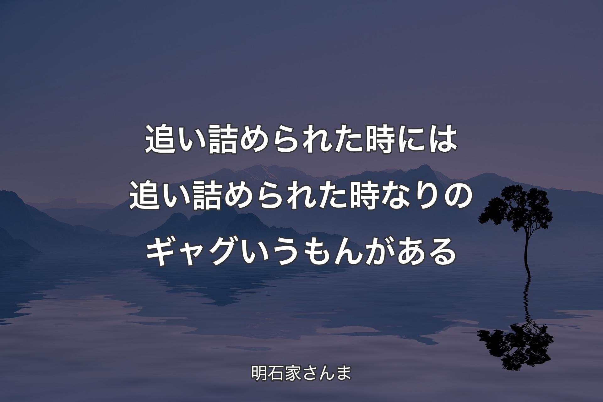 【背景4】追い詰められた時には追い詰められた時なりのギャグいうもんがある - 明石家さんま