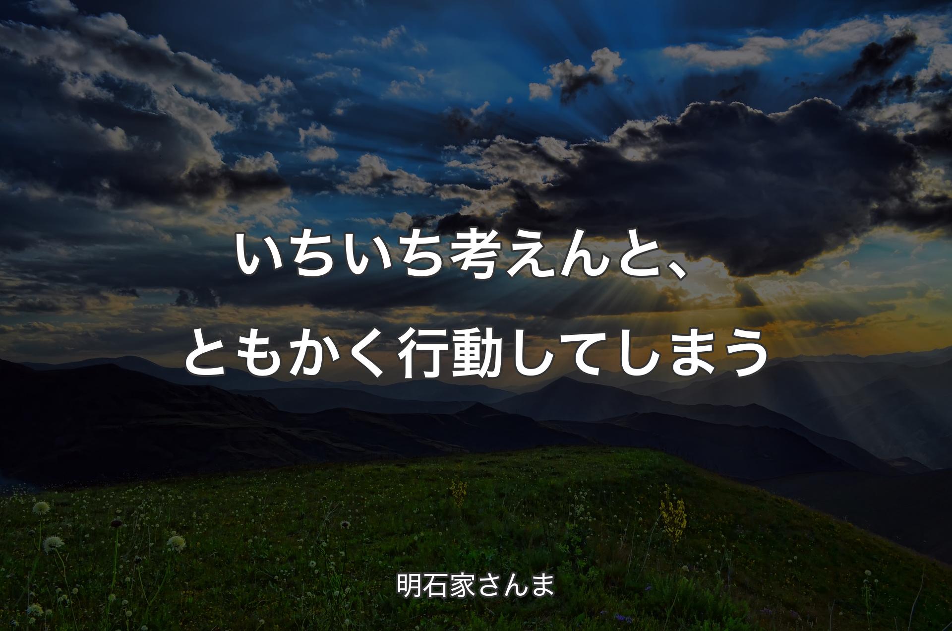 いちいち考えんと、ともかく行動してしまう - 明石家さんま