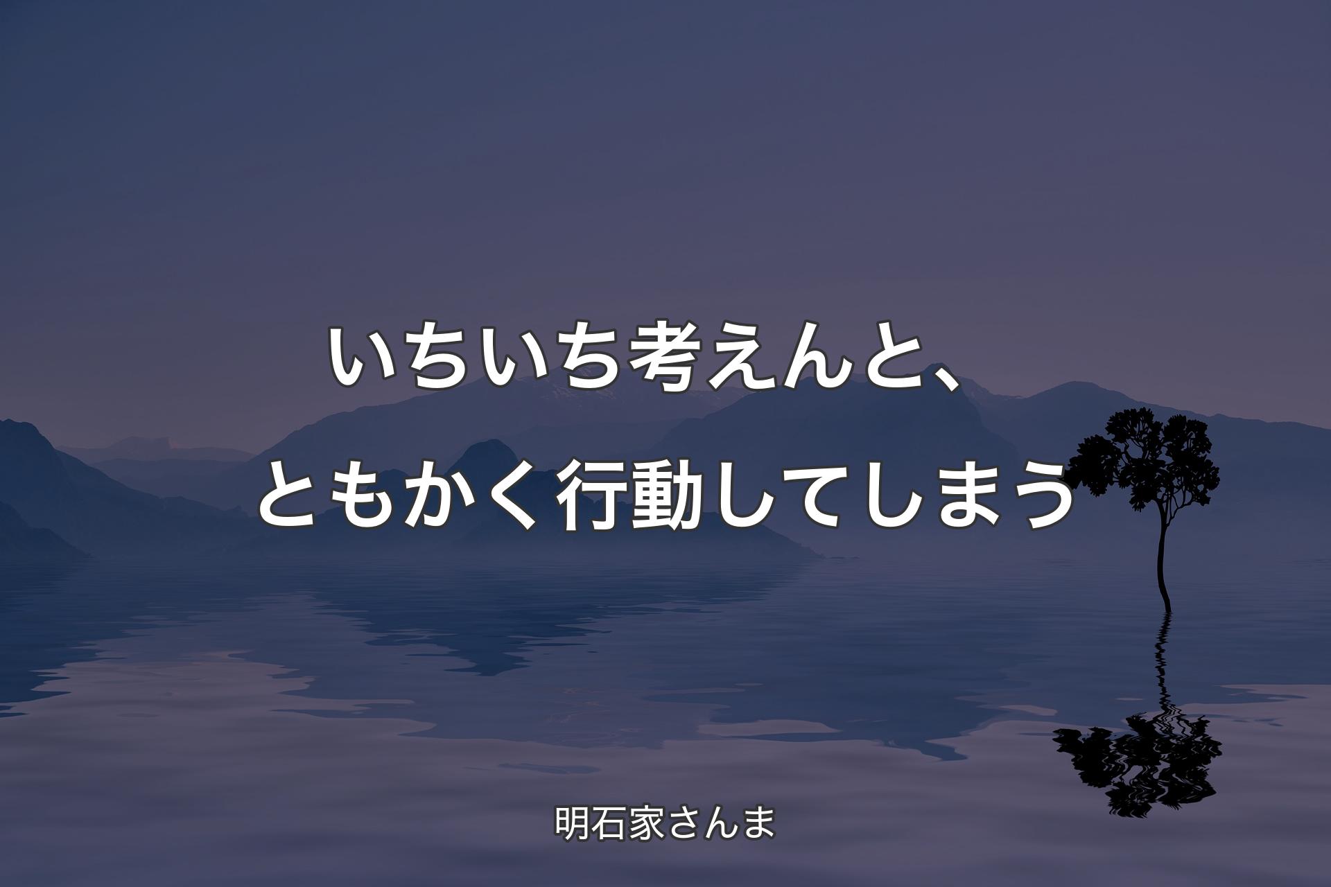 いちいち考えんと、ともかく行動してしまう - 明石家さんま