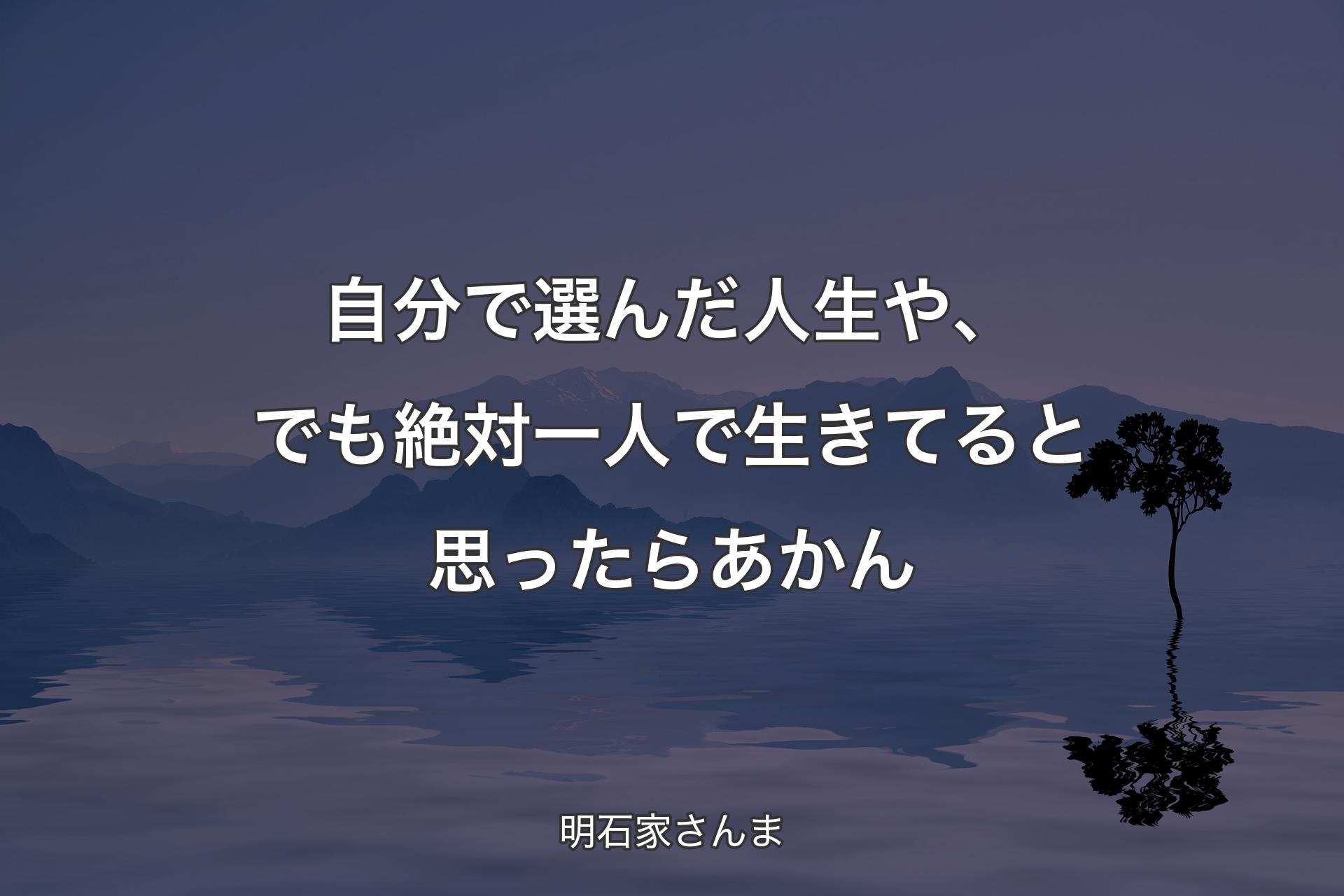 自分で選んだ人生や、でも絶対一人で生きてると思ったらあかん - 明石家さんま