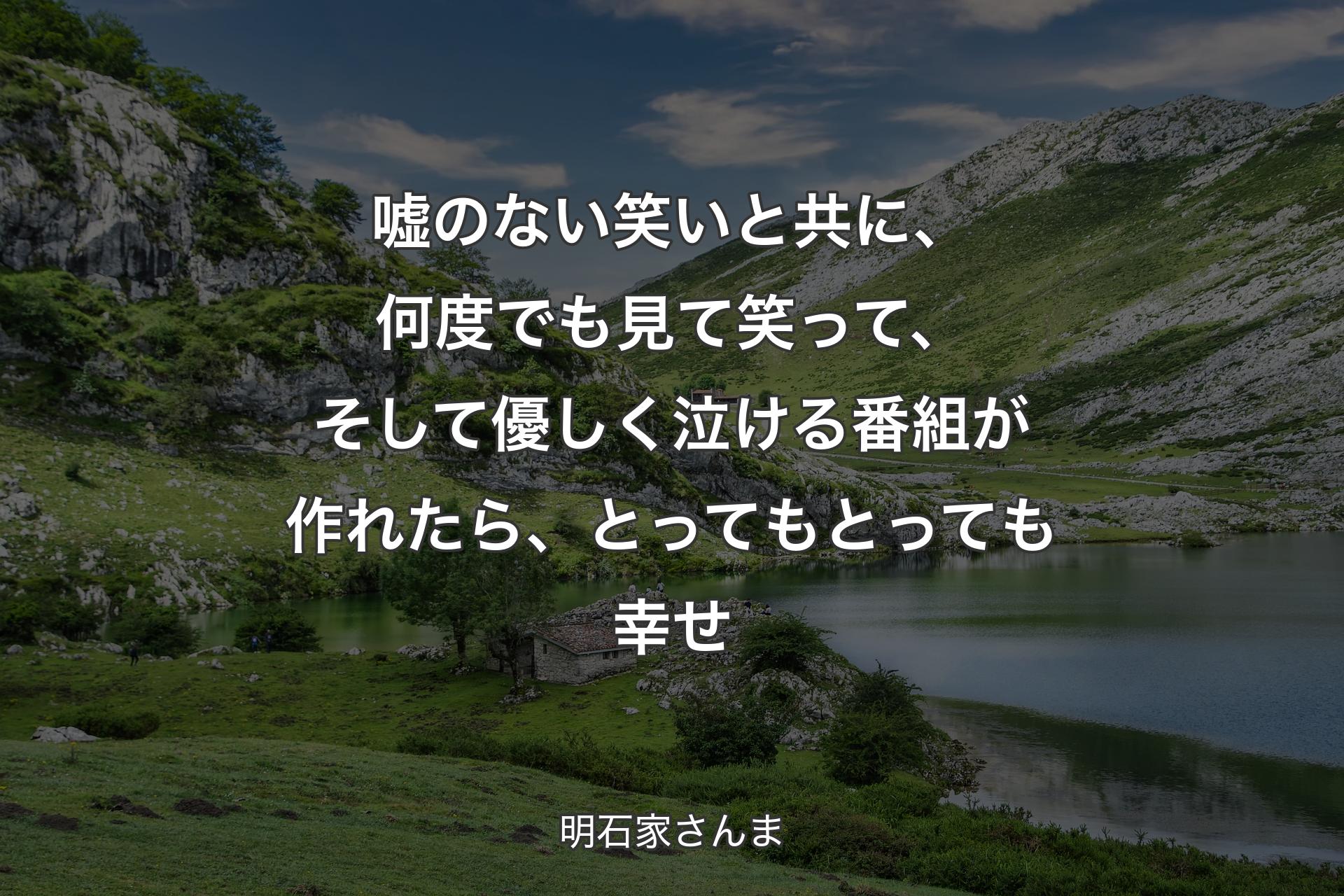 【背景1】嘘のない笑いと共に、何度でも見て笑って、そして優しく泣ける番組が作れたら、とってもとっても幸せ - 明石家さんま