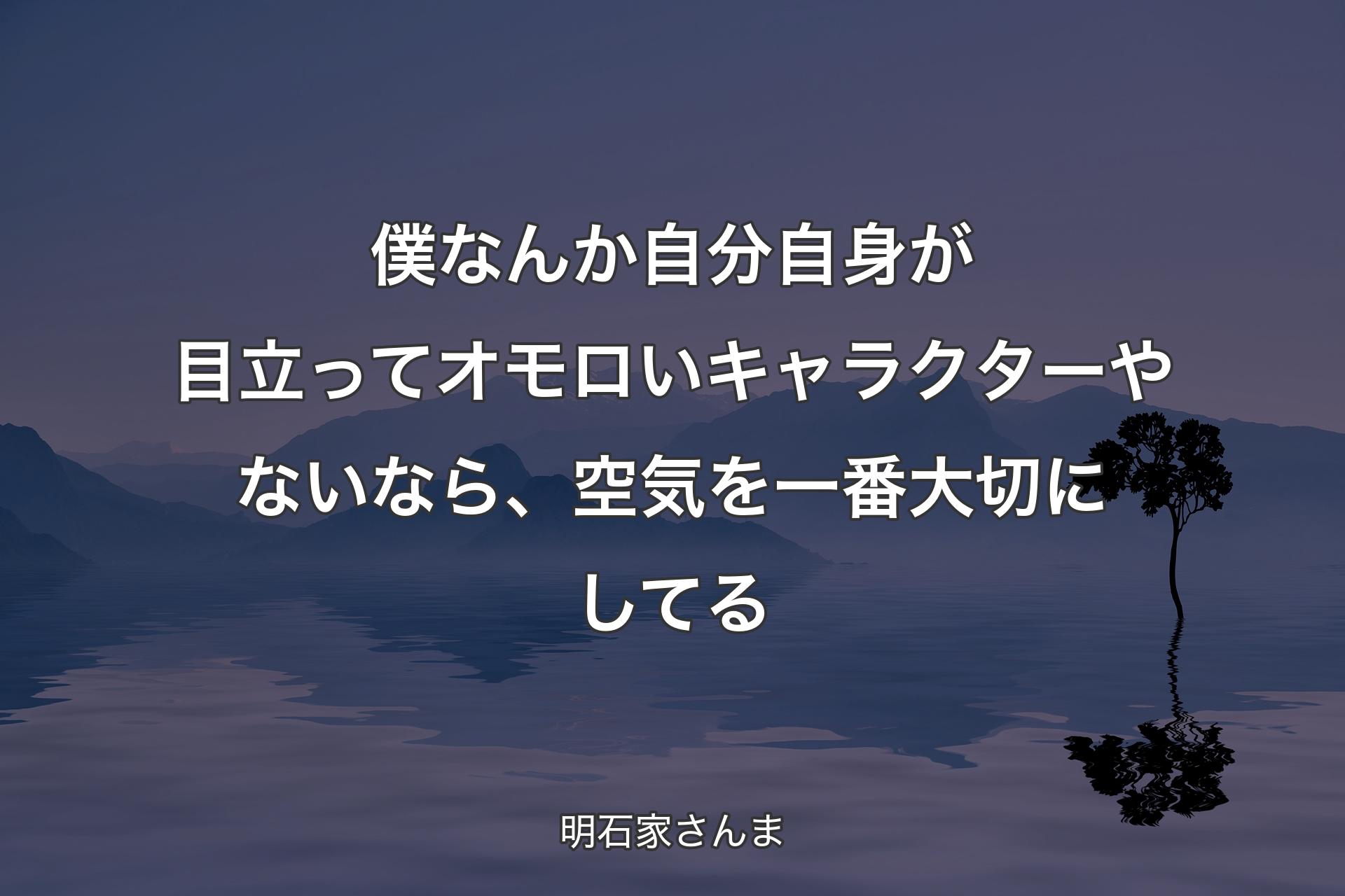 【背景4】僕なんか自分自身が目立ってオモロいキャラクターやないなら、空気を一番大切にしてる - 明石家さんま