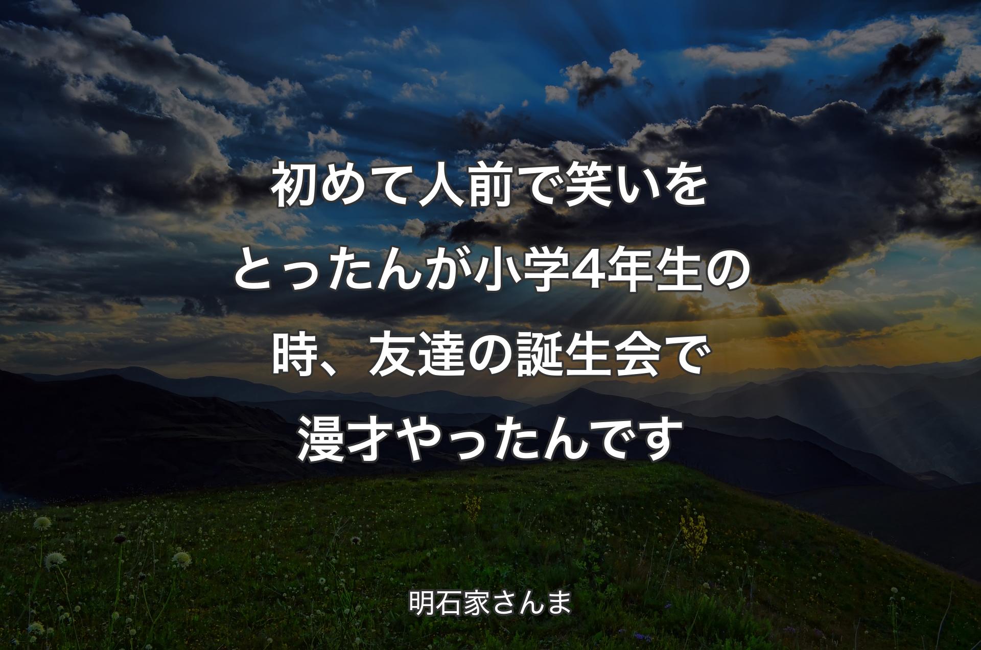 初めて人前で笑いをとったんが小学4年生の時、友達の誕生会で漫才やったんです - 明石家さんま