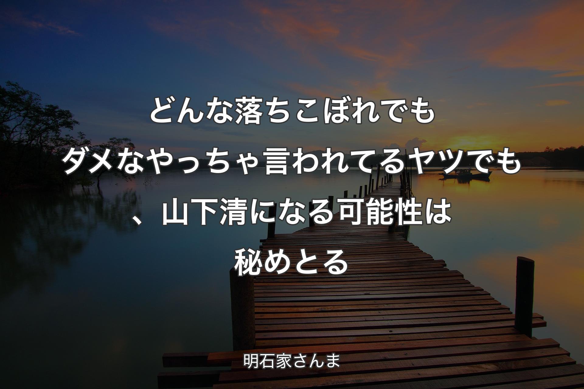 【背景3】どんな落ちこぼれでもダメ��なやっちゃ言われてるヤツでも、山下清になる可能性は秘めとる - 明石家さんま