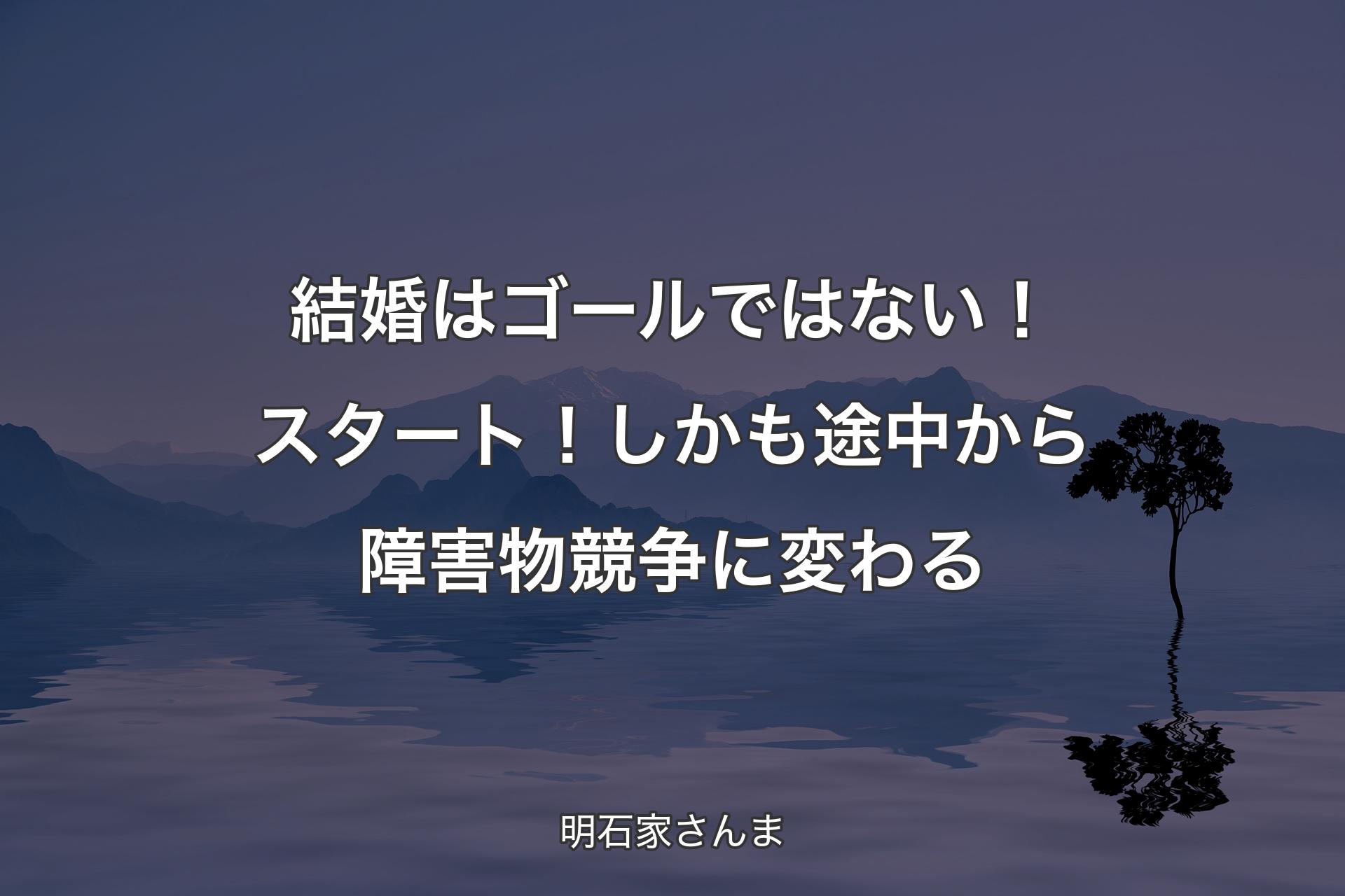 結婚はゴールではない！スタート！しかも途中から障害物競争に変わる - 明石家さんま