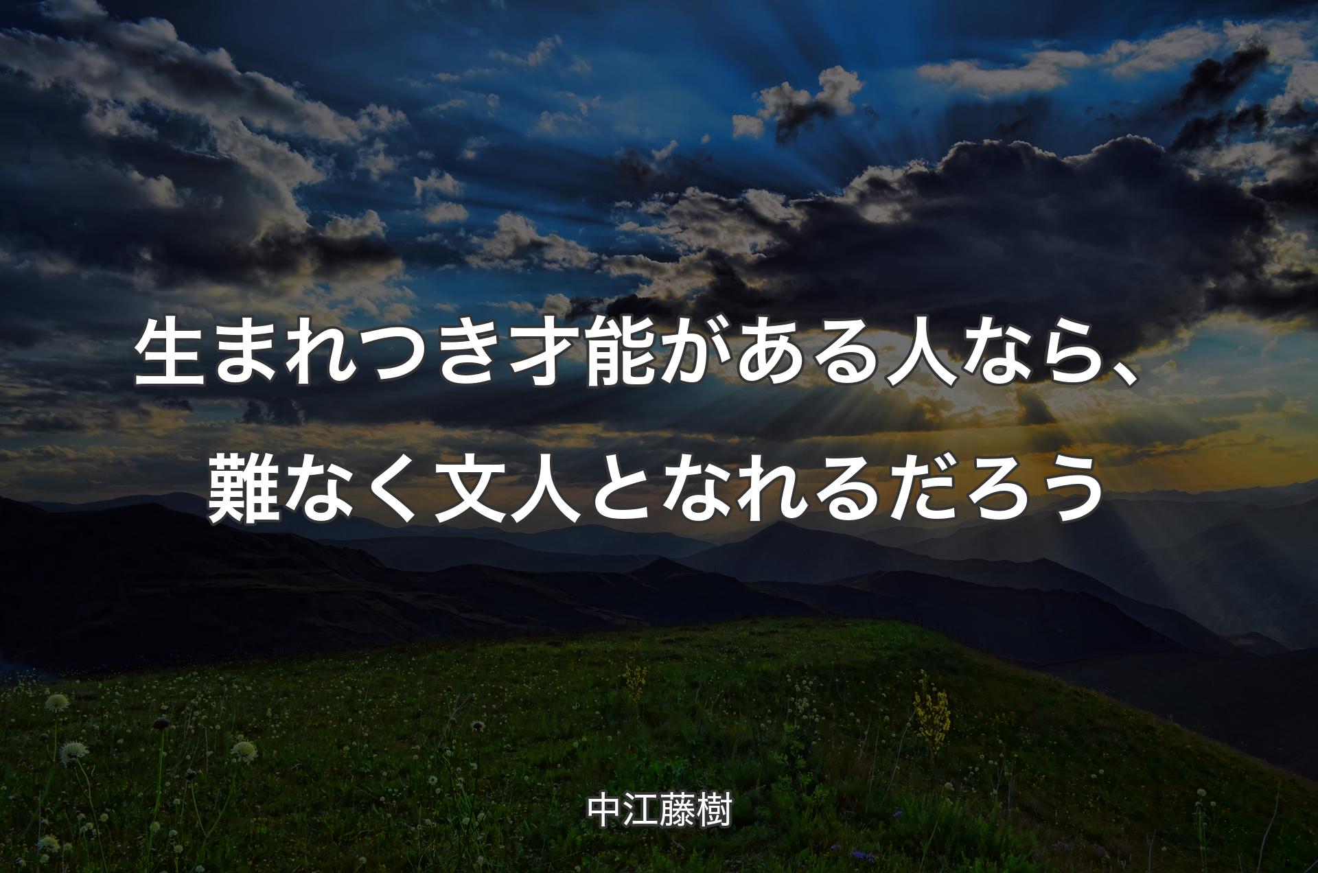 生まれつき才能がある人なら、難なく文人となれるだろう - 中江藤樹