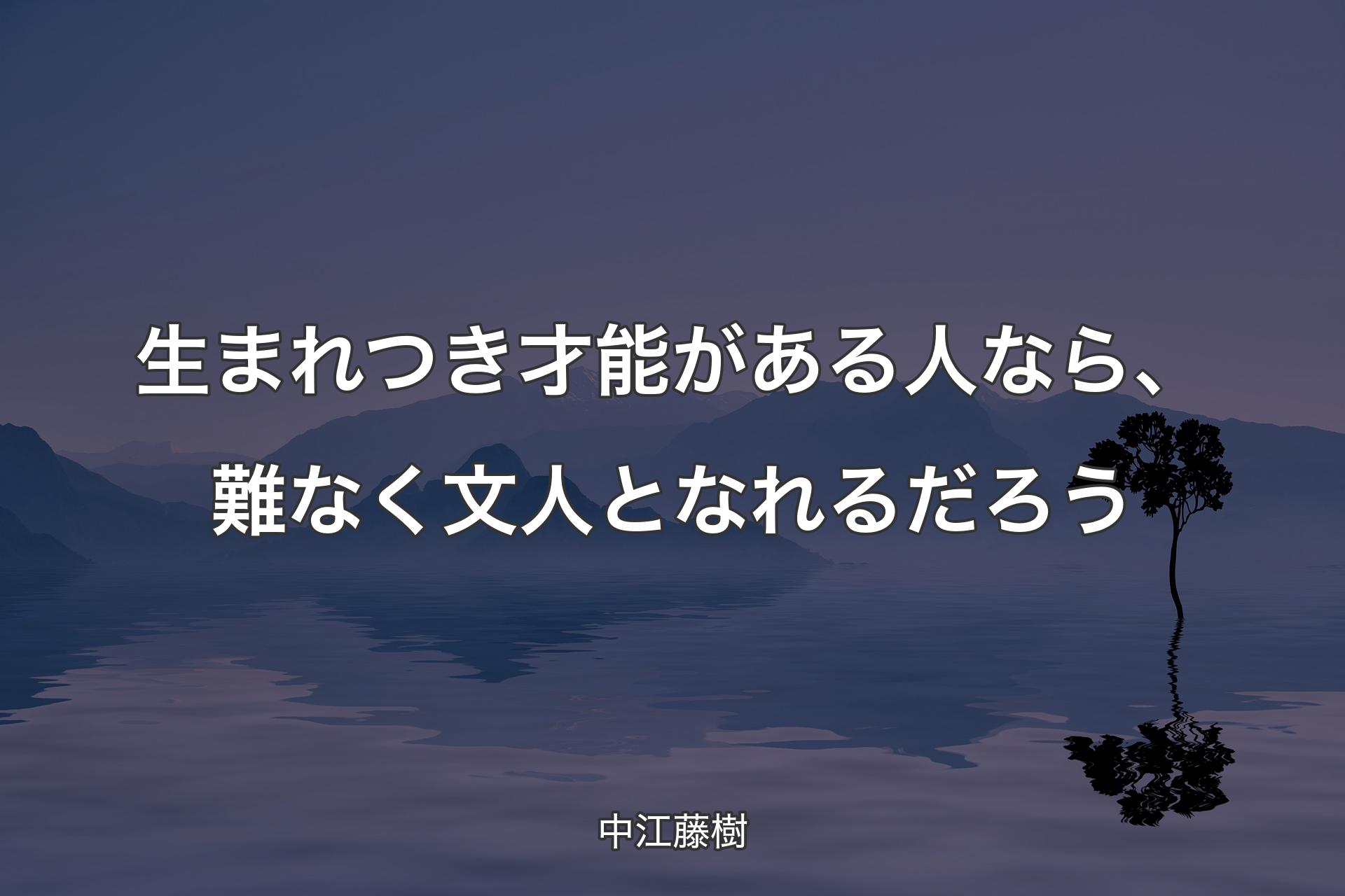 生まれつき才能がある人なら、難なく文人となれるだろう - 中江藤樹