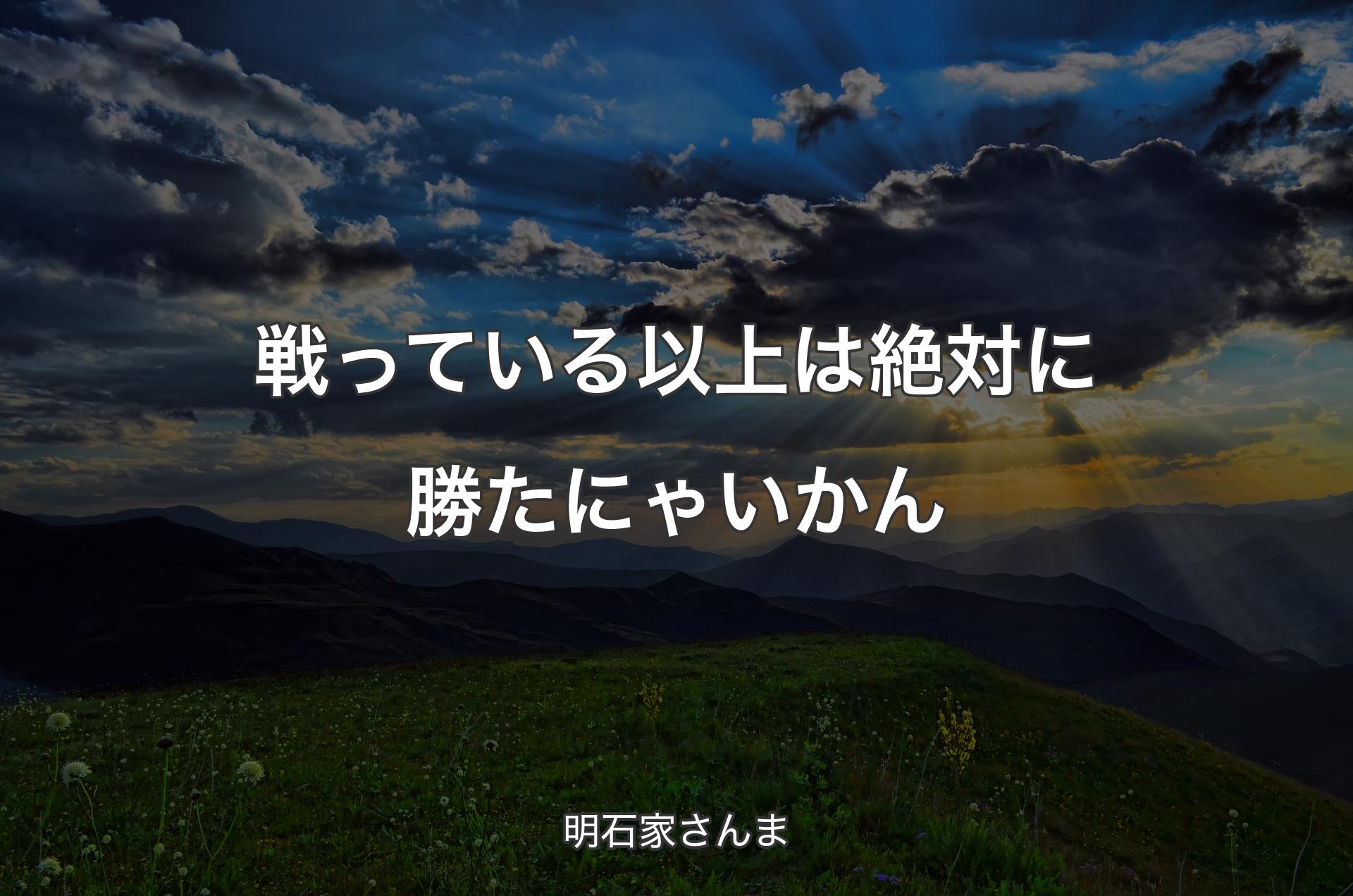 戦っている以上は絶対に勝たにゃいかん - 明石家さんま