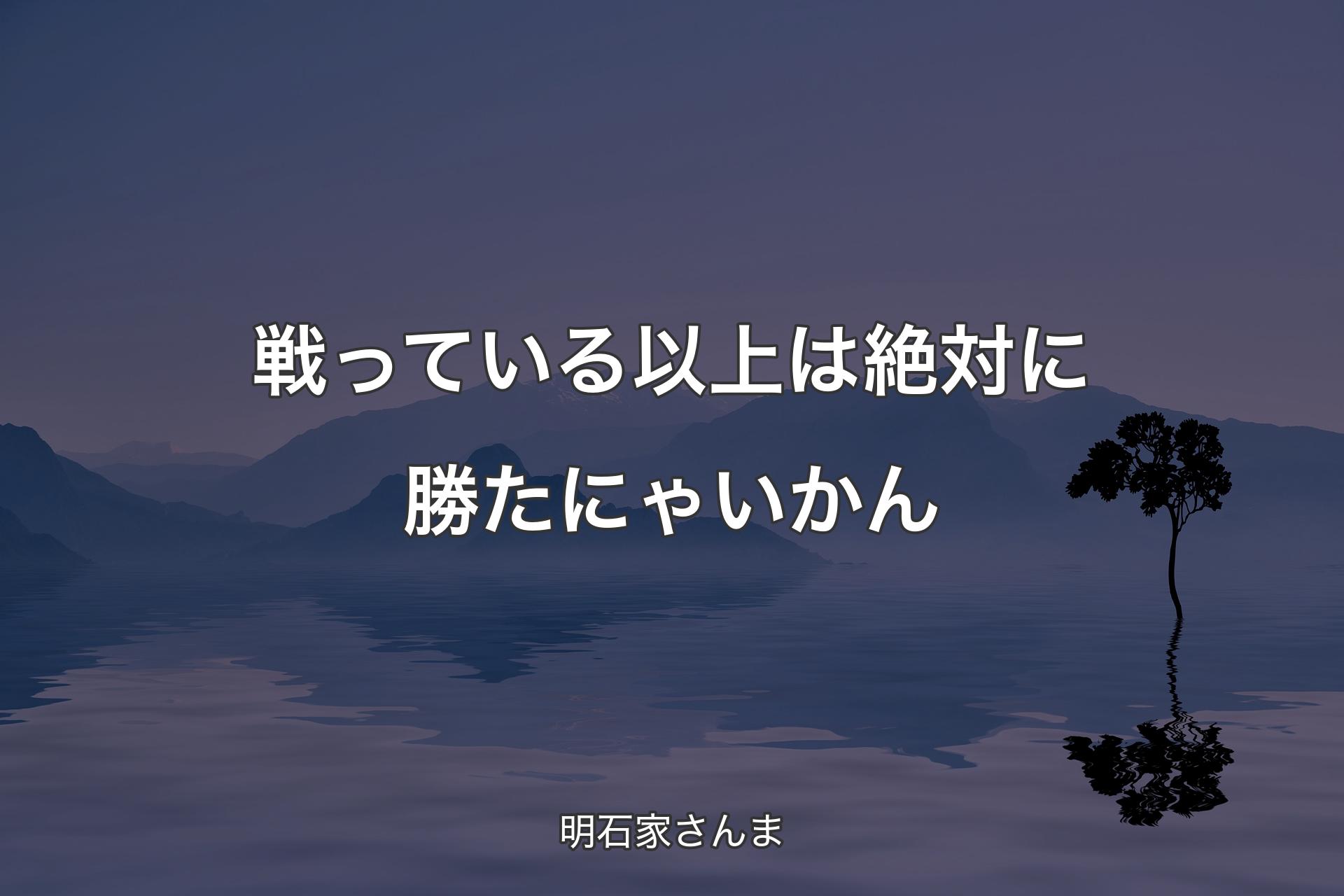 【背景4】戦っている以上は絶対に勝たにゃいかん - 明石家さんま